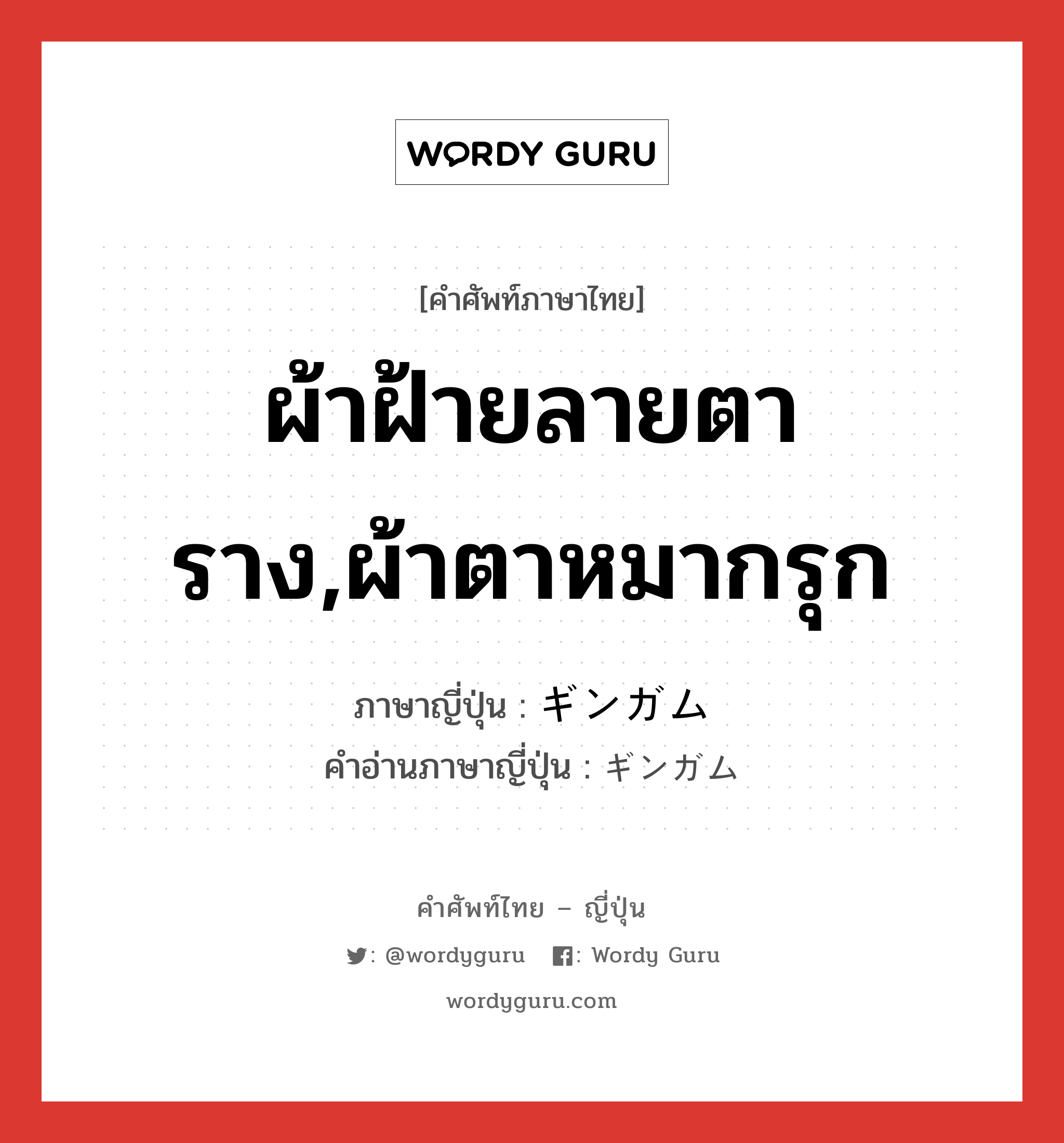 ผ้าฝ้ายลายตาราง,ผ้าตาหมากรุก ภาษาญี่ปุ่นคืออะไร, คำศัพท์ภาษาไทย - ญี่ปุ่น ผ้าฝ้ายลายตาราง,ผ้าตาหมากรุก ภาษาญี่ปุ่น ギンガム คำอ่านภาษาญี่ปุ่น ギンガム หมวด n หมวด n