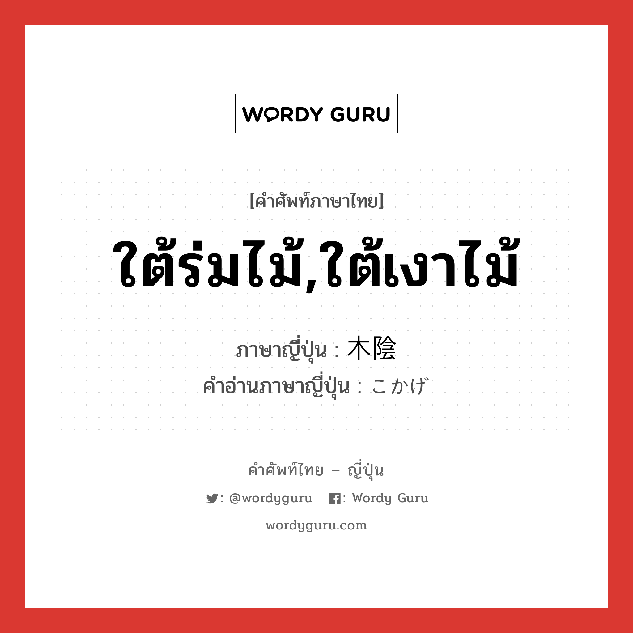 ใต้ร่มไม้,ใต้เงาไม้ ภาษาญี่ปุ่นคืออะไร, คำศัพท์ภาษาไทย - ญี่ปุ่น ใต้ร่มไม้,ใต้เงาไม้ ภาษาญี่ปุ่น 木陰 คำอ่านภาษาญี่ปุ่น こかげ หมวด n หมวด n