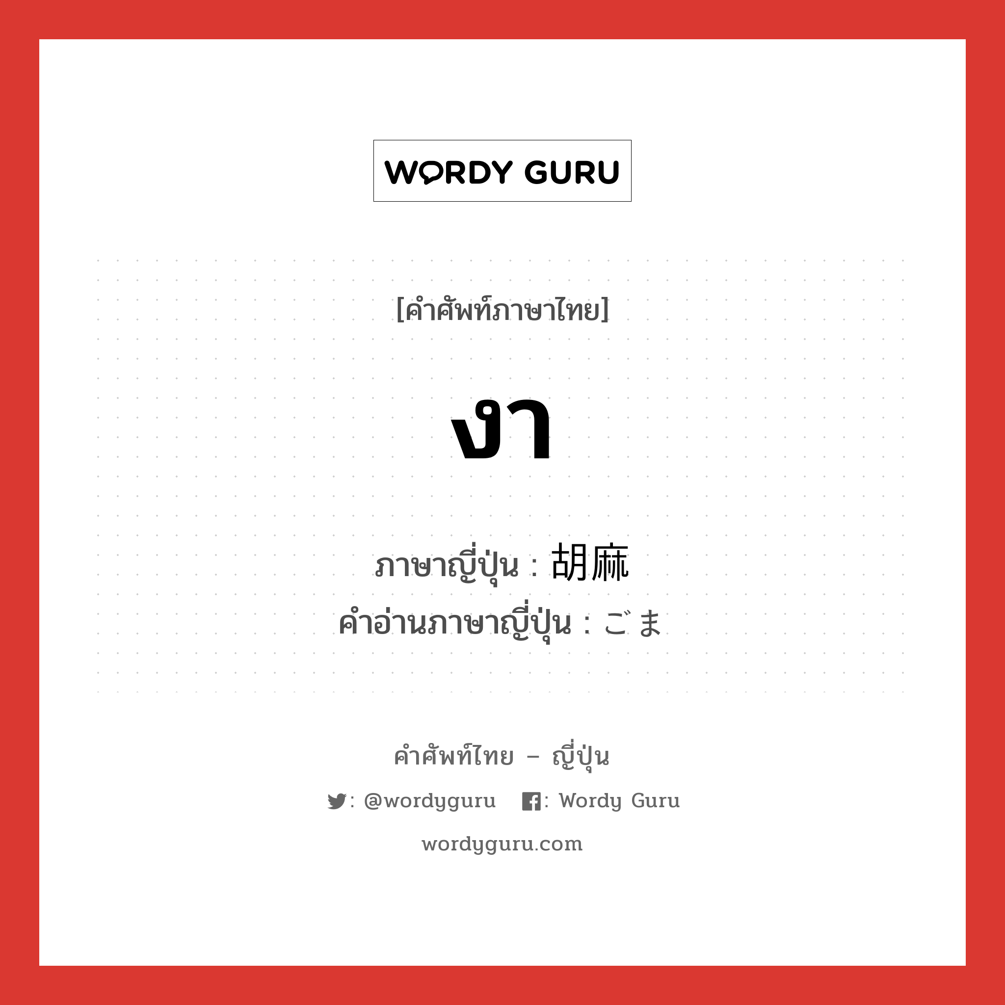 งา ภาษาญี่ปุ่นคืออะไร, คำศัพท์ภาษาไทย - ญี่ปุ่น งา ภาษาญี่ปุ่น 胡麻 คำอ่านภาษาญี่ปุ่น ごま หมวด n หมวด n