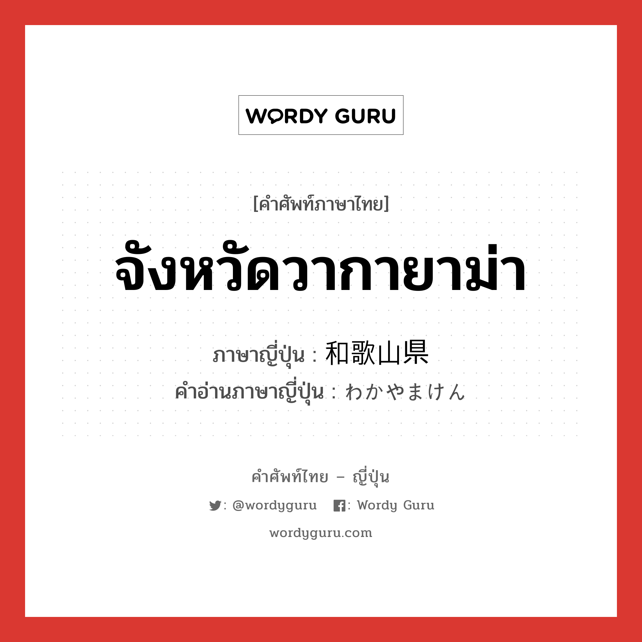 จังหวัดวากายาม่า ภาษาญี่ปุ่นคืออะไร, คำศัพท์ภาษาไทย - ญี่ปุ่น จังหวัดวากายาม่า ภาษาญี่ปุ่น 和歌山県 คำอ่านภาษาญี่ปุ่น わかやまけん หมวด n หมวด n