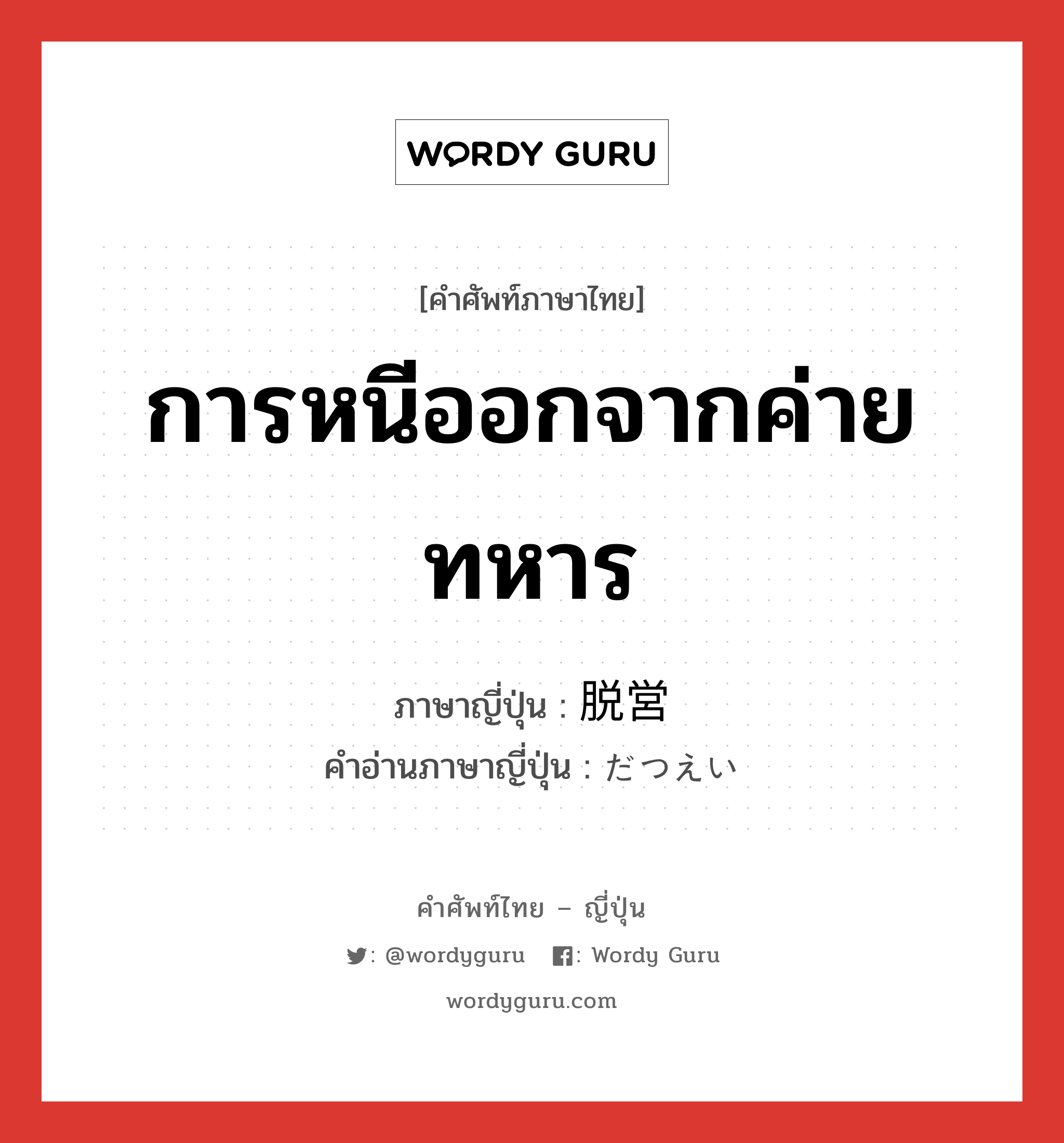 การหนีออกจากค่ายทหาร ภาษาญี่ปุ่นคืออะไร, คำศัพท์ภาษาไทย - ญี่ปุ่น การหนีออกจากค่ายทหาร ภาษาญี่ปุ่น 脱営 คำอ่านภาษาญี่ปุ่น だつえい หมวด n หมวด n