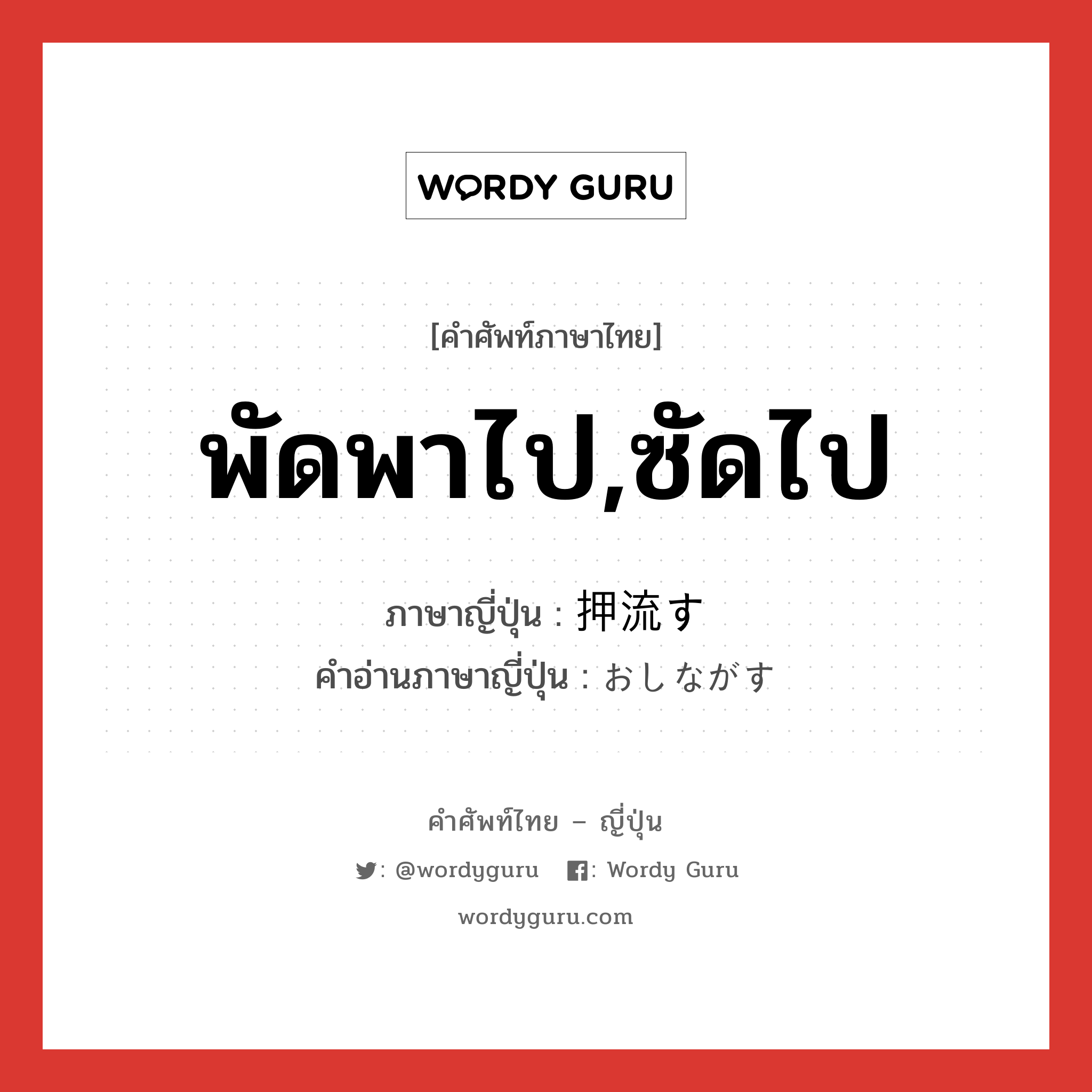 พัดพาไป,ซัดไป ภาษาญี่ปุ่นคืออะไร, คำศัพท์ภาษาไทย - ญี่ปุ่น พัดพาไป,ซัดไป ภาษาญี่ปุ่น 押流す คำอ่านภาษาญี่ปุ่น おしながす หมวด v5s หมวด v5s