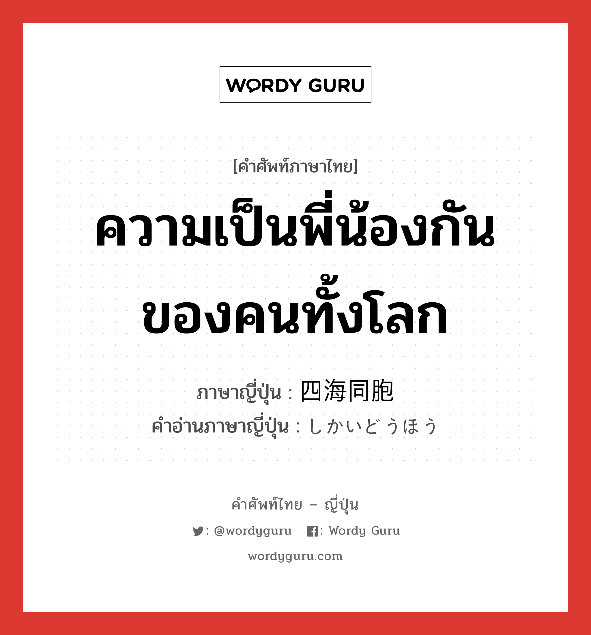 ความเป็นพี่น้องกันของคนทั้งโลก ภาษาญี่ปุ่นคืออะไร, คำศัพท์ภาษาไทย - ญี่ปุ่น ความเป็นพี่น้องกันของคนทั้งโลก ภาษาญี่ปุ่น 四海同胞 คำอ่านภาษาญี่ปุ่น しかいどうほう หมวด n หมวด n