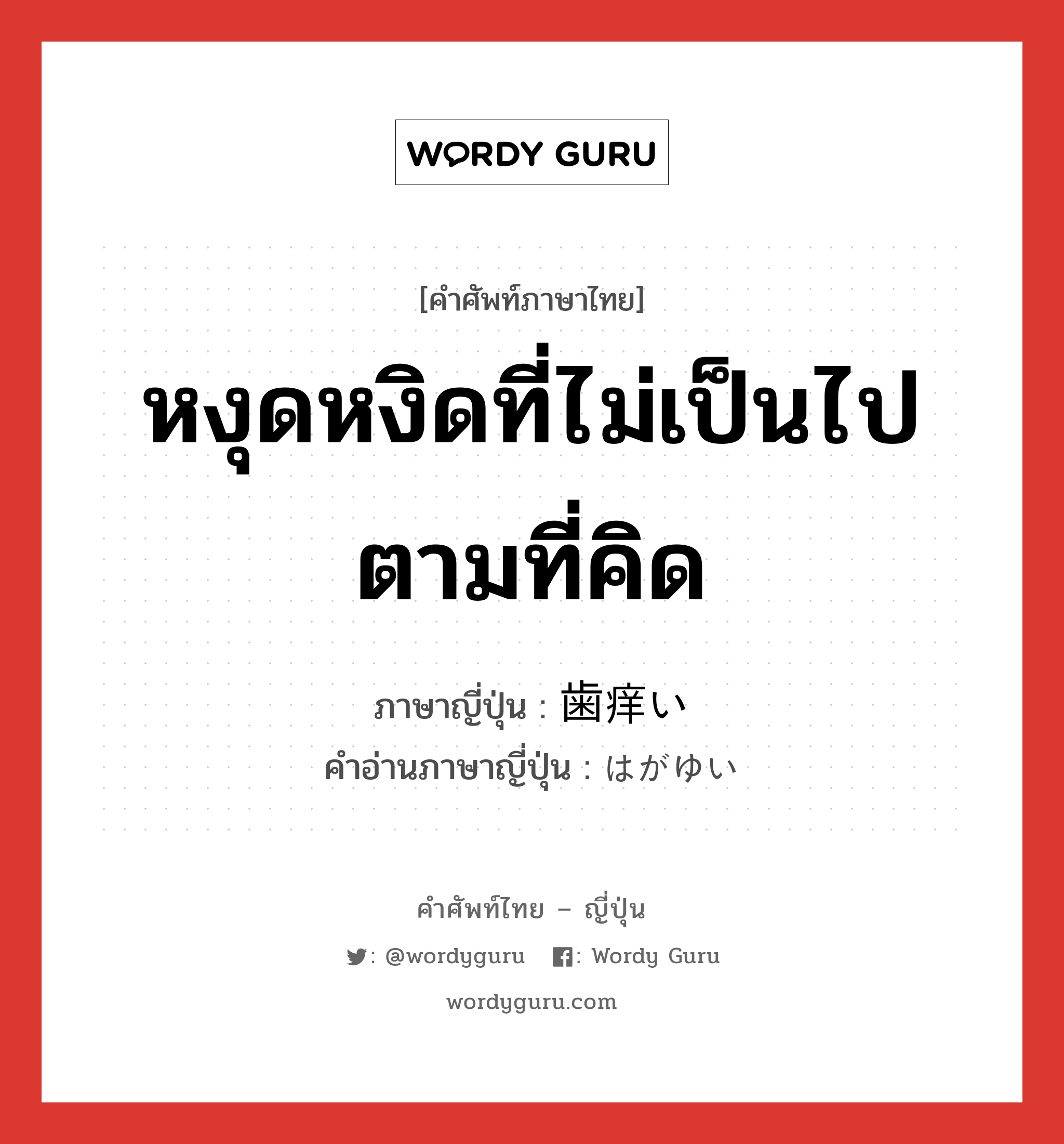 หงุดหงิดที่ไม่เป็นไปตามที่คิด ภาษาญี่ปุ่นคืออะไร, คำศัพท์ภาษาไทย - ญี่ปุ่น หงุดหงิดที่ไม่เป็นไปตามที่คิด ภาษาญี่ปุ่น 歯痒い คำอ่านภาษาญี่ปุ่น はがゆい หมวด adj-i หมวด adj-i