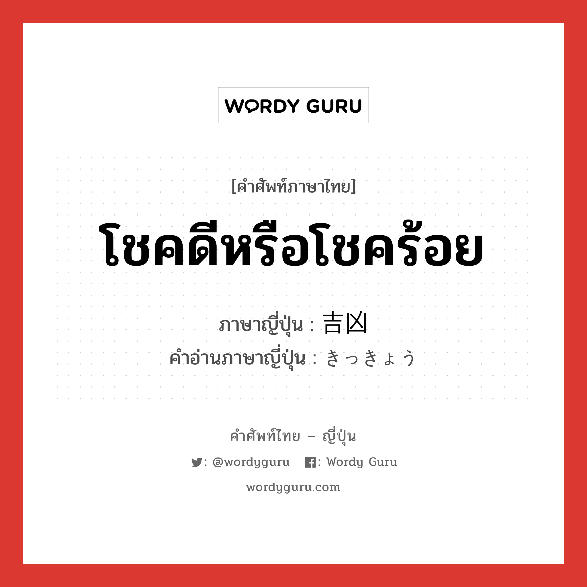 โชคดีหรือโชคร้อย ภาษาญี่ปุ่นคืออะไร, คำศัพท์ภาษาไทย - ญี่ปุ่น โชคดีหรือโชคร้อย ภาษาญี่ปุ่น 吉凶 คำอ่านภาษาญี่ปุ่น きっきょう หมวด n หมวด n