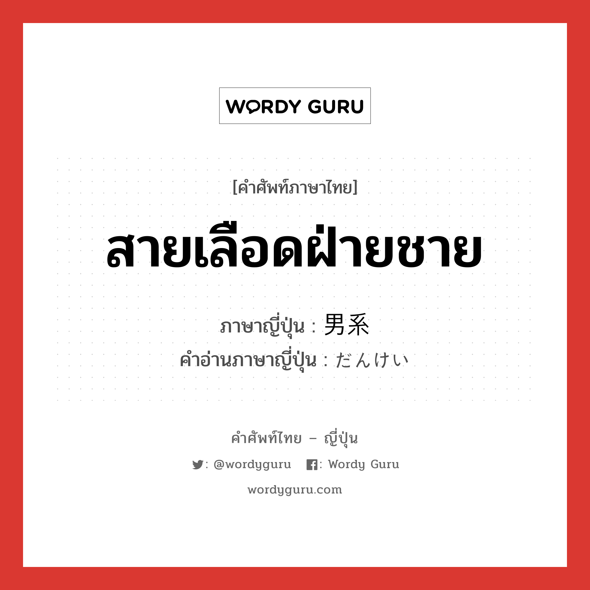 สายเลือดฝ่ายชาย ภาษาญี่ปุ่นคืออะไร, คำศัพท์ภาษาไทย - ญี่ปุ่น สายเลือดฝ่ายชาย ภาษาญี่ปุ่น 男系 คำอ่านภาษาญี่ปุ่น だんけい หมวด n หมวด n