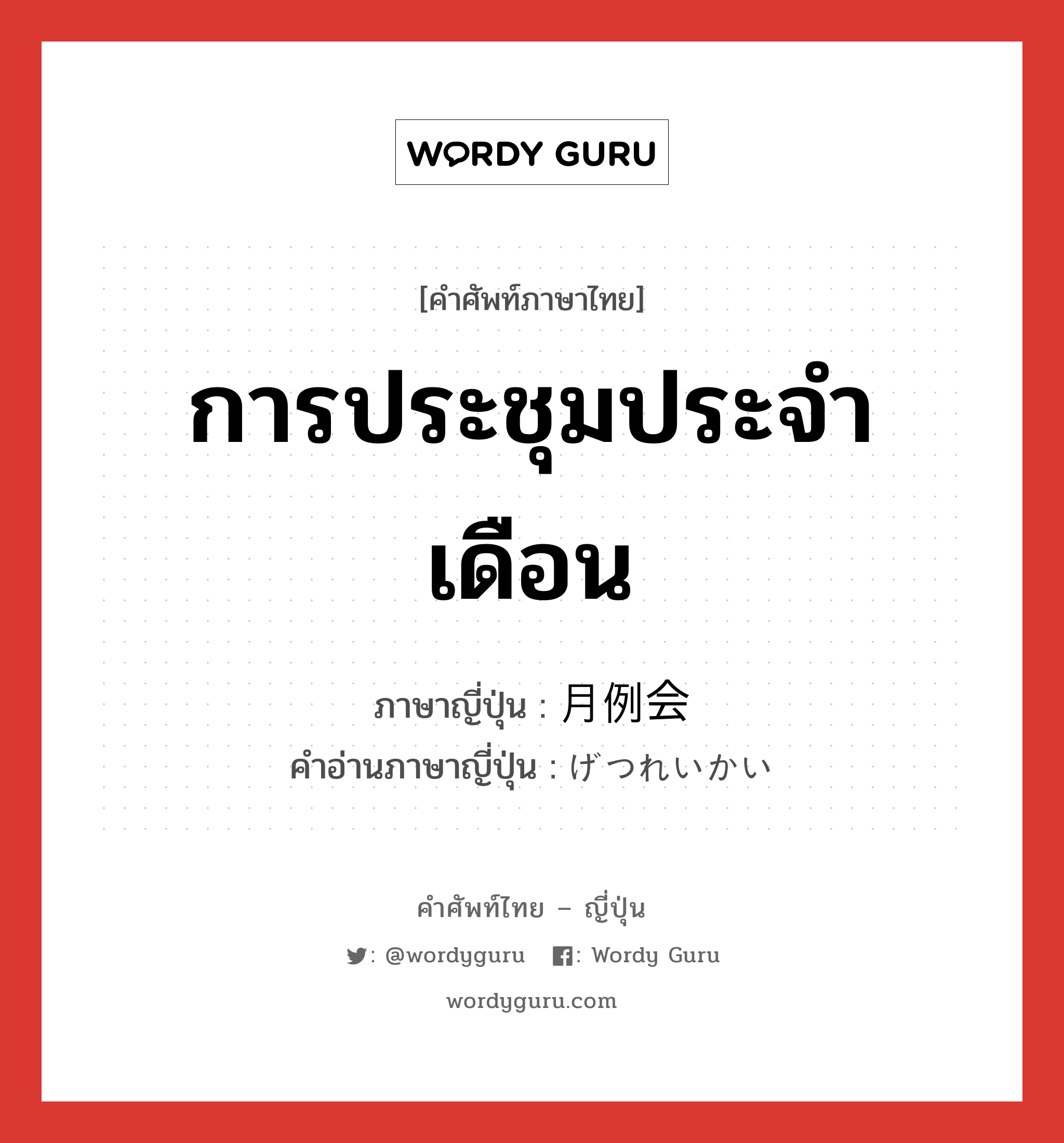 การประชุมประจำเดือน ภาษาญี่ปุ่นคืออะไร, คำศัพท์ภาษาไทย - ญี่ปุ่น การประชุมประจำเดือน ภาษาญี่ปุ่น 月例会 คำอ่านภาษาญี่ปุ่น げつれいかい หมวด n หมวด n