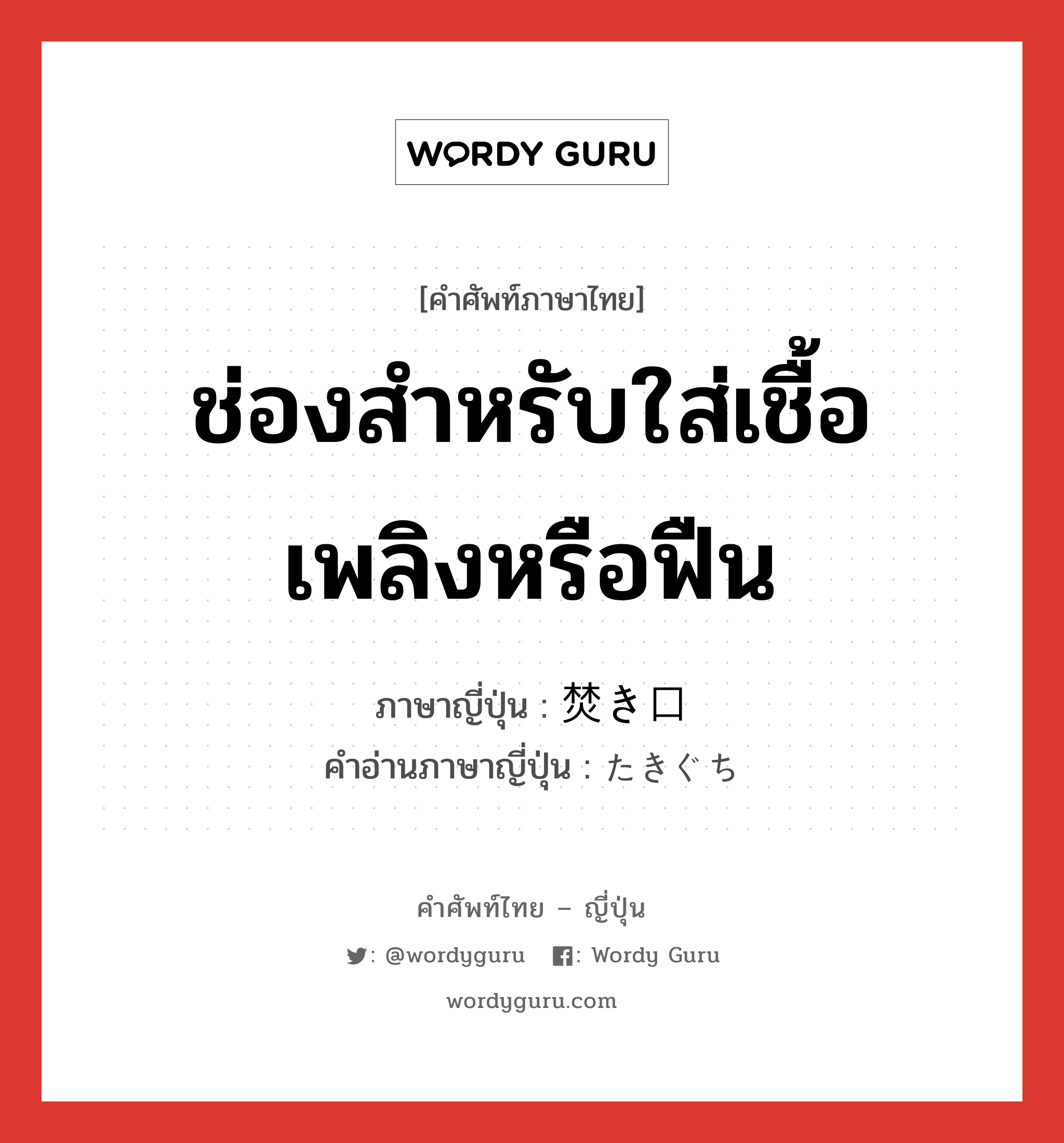 ช่องสำหรับใส่เชื้อเพลิงหรือฟืน ภาษาญี่ปุ่นคืออะไร, คำศัพท์ภาษาไทย - ญี่ปุ่น ช่องสำหรับใส่เชื้อเพลิงหรือฟืน ภาษาญี่ปุ่น 焚き口 คำอ่านภาษาญี่ปุ่น たきぐち หมวด n หมวด n