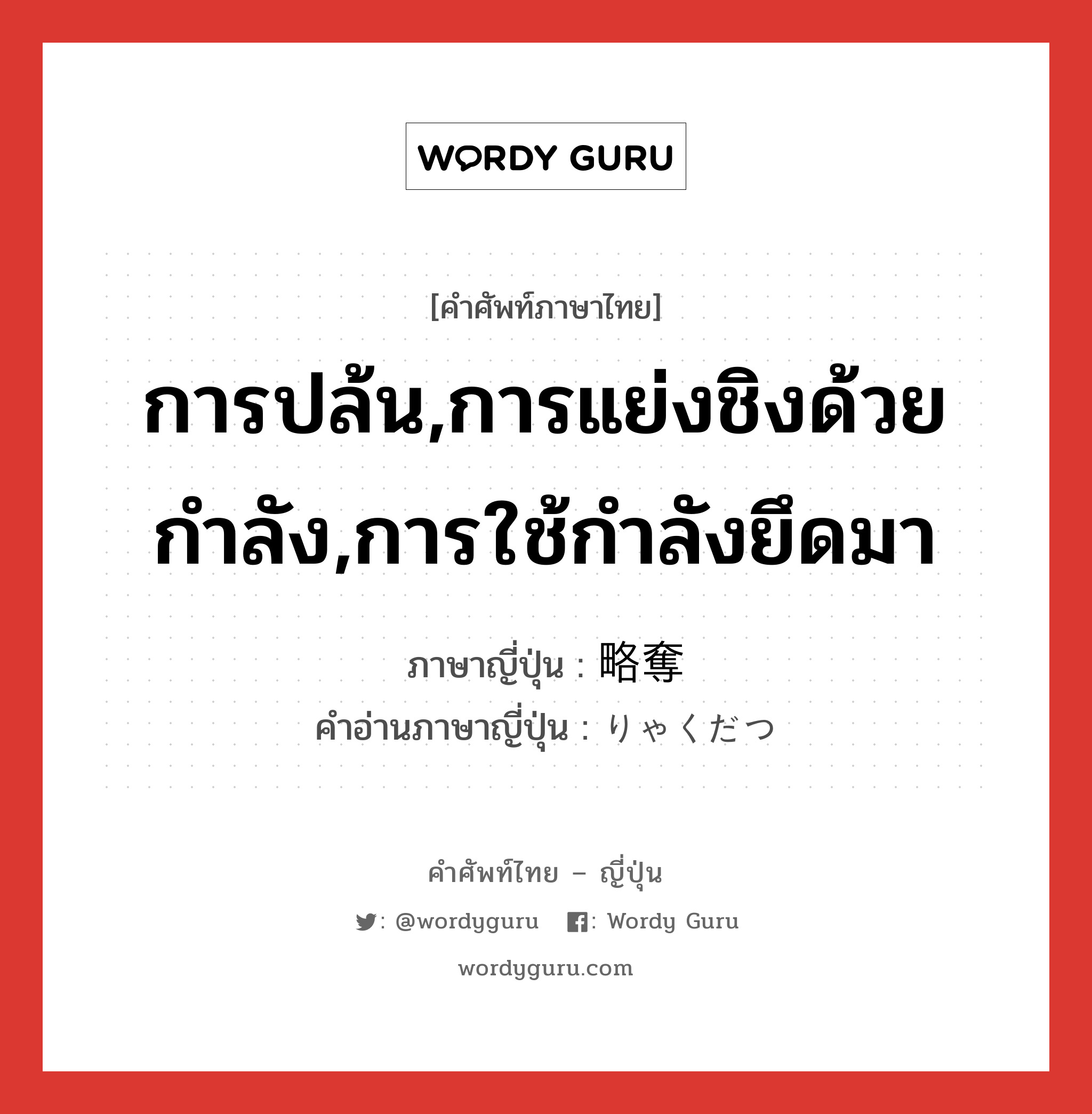 การปล้น,การแย่งชิงด้วยกำลัง,การใช้กำลังยึดมา ภาษาญี่ปุ่นคืออะไร, คำศัพท์ภาษาไทย - ญี่ปุ่น การปล้น,การแย่งชิงด้วยกำลัง,การใช้กำลังยึดมา ภาษาญี่ปุ่น 略奪 คำอ่านภาษาญี่ปุ่น りゃくだつ หมวด n หมวด n