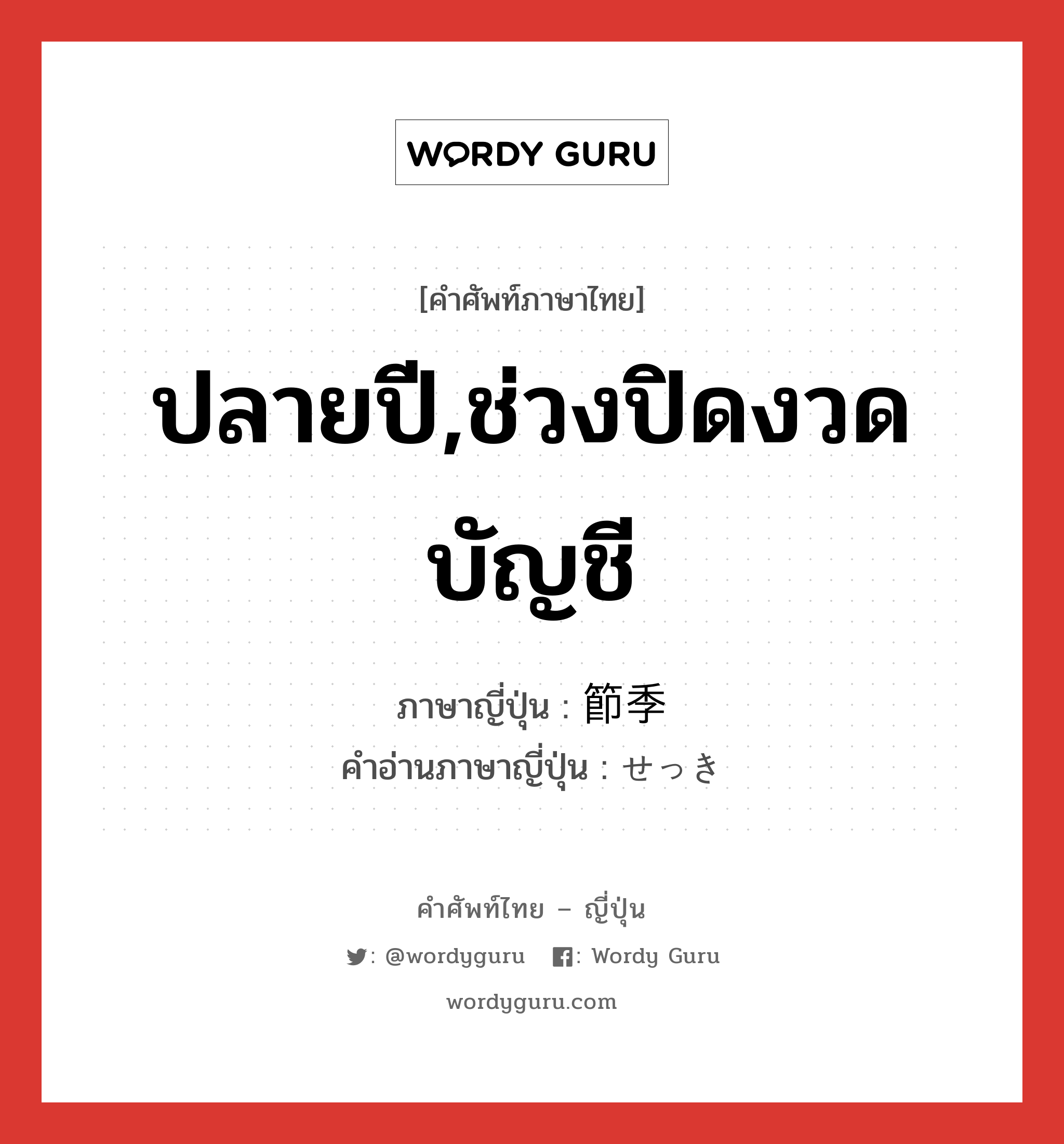 ปลายปี,ช่วงปิดงวดบัญชี ภาษาญี่ปุ่นคืออะไร, คำศัพท์ภาษาไทย - ญี่ปุ่น ปลายปี,ช่วงปิดงวดบัญชี ภาษาญี่ปุ่น 節季 คำอ่านภาษาญี่ปุ่น せっき หมวด n หมวด n