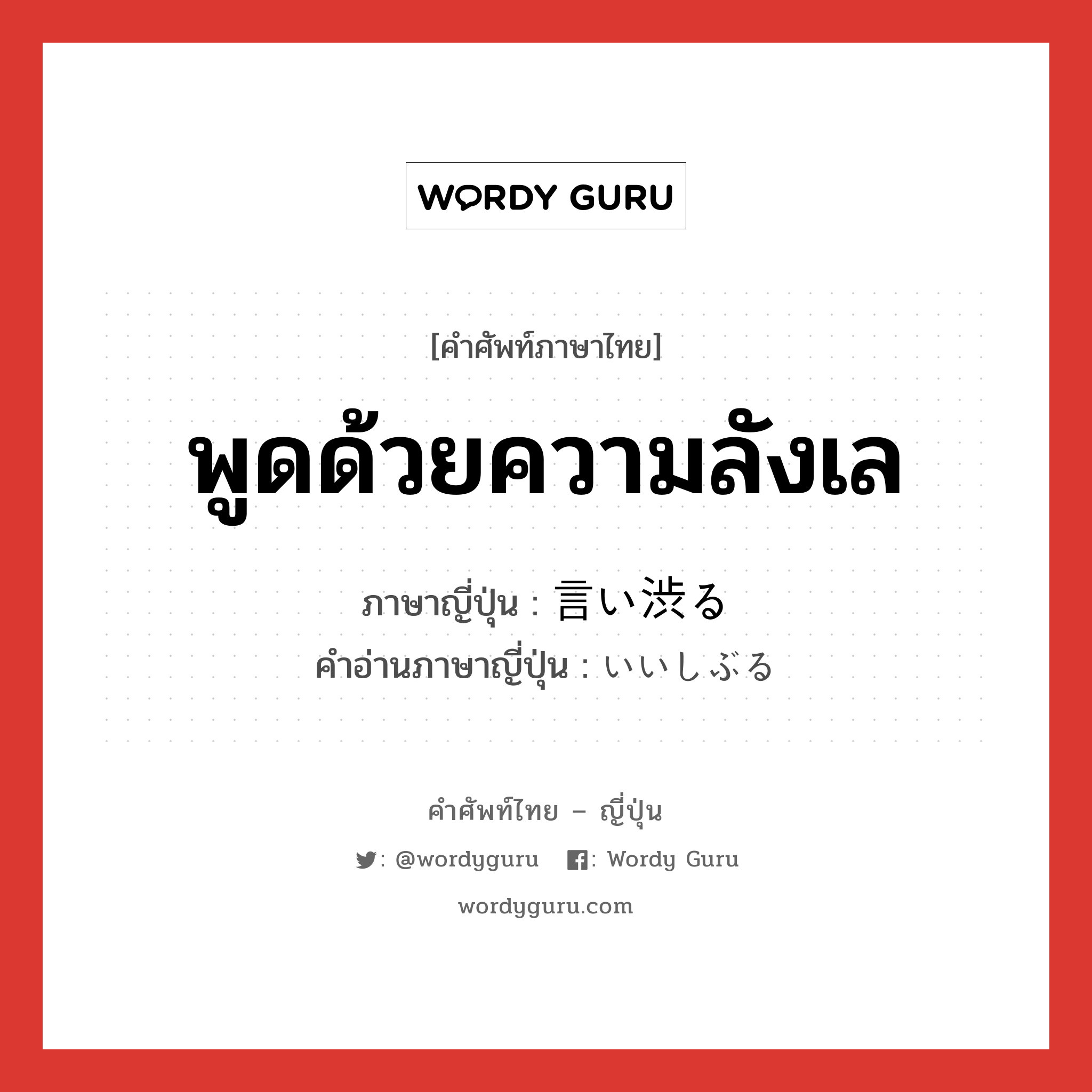 พูดด้วยความลังเล ภาษาญี่ปุ่นคืออะไร, คำศัพท์ภาษาไทย - ญี่ปุ่น พูดด้วยความลังเล ภาษาญี่ปุ่น 言い渋る คำอ่านภาษาญี่ปุ่น いいしぶる หมวด v5r หมวด v5r