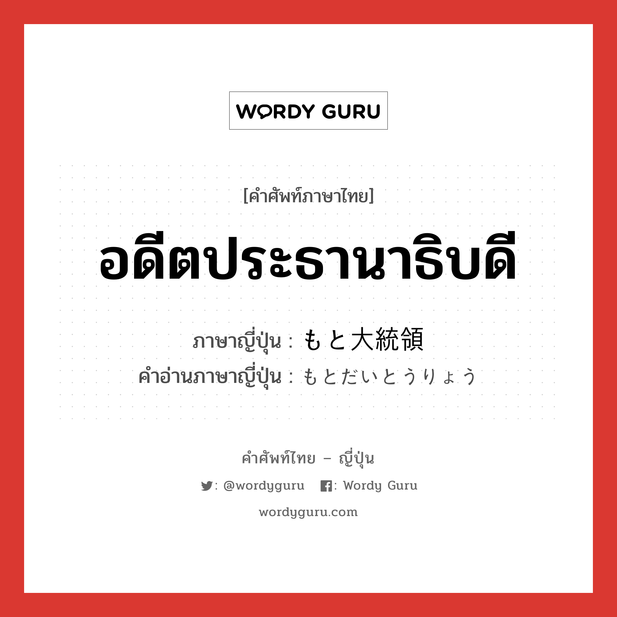 อดีตประธานาธิบดี ภาษาญี่ปุ่นคืออะไร, คำศัพท์ภาษาไทย - ญี่ปุ่น อดีตประธานาธิบดี ภาษาญี่ปุ่น もと大統領 คำอ่านภาษาญี่ปุ่น もとだいとうりょう หมวด n หมวด n