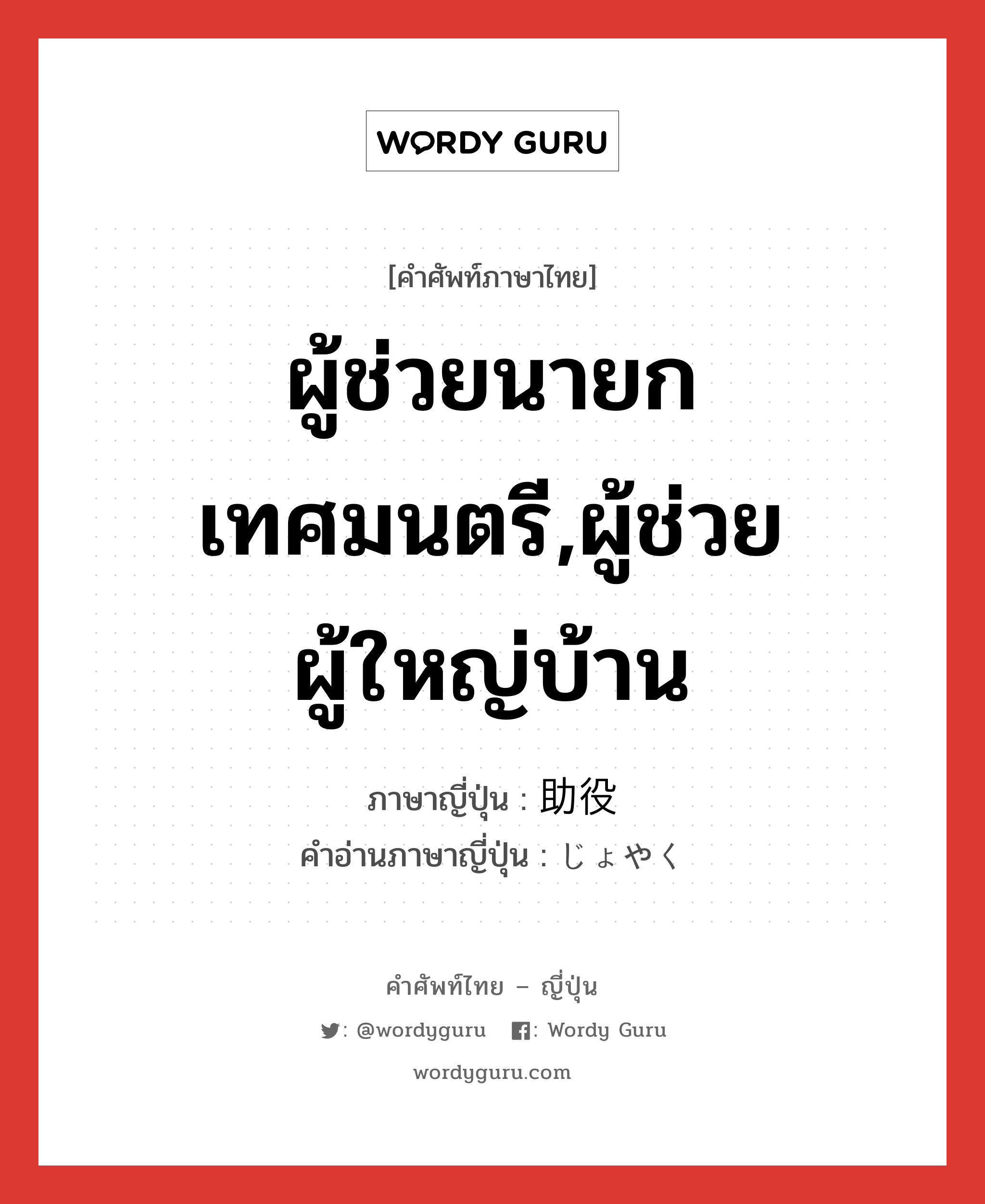 ผู้ช่วยนายกเทศมนตรี,ผู้ช่วยผู้ใหญ่บ้าน ภาษาญี่ปุ่นคืออะไร, คำศัพท์ภาษาไทย - ญี่ปุ่น ผู้ช่วยนายกเทศมนตรี,ผู้ช่วยผู้ใหญ่บ้าน ภาษาญี่ปุ่น 助役 คำอ่านภาษาญี่ปุ่น じょやく หมวด n หมวด n