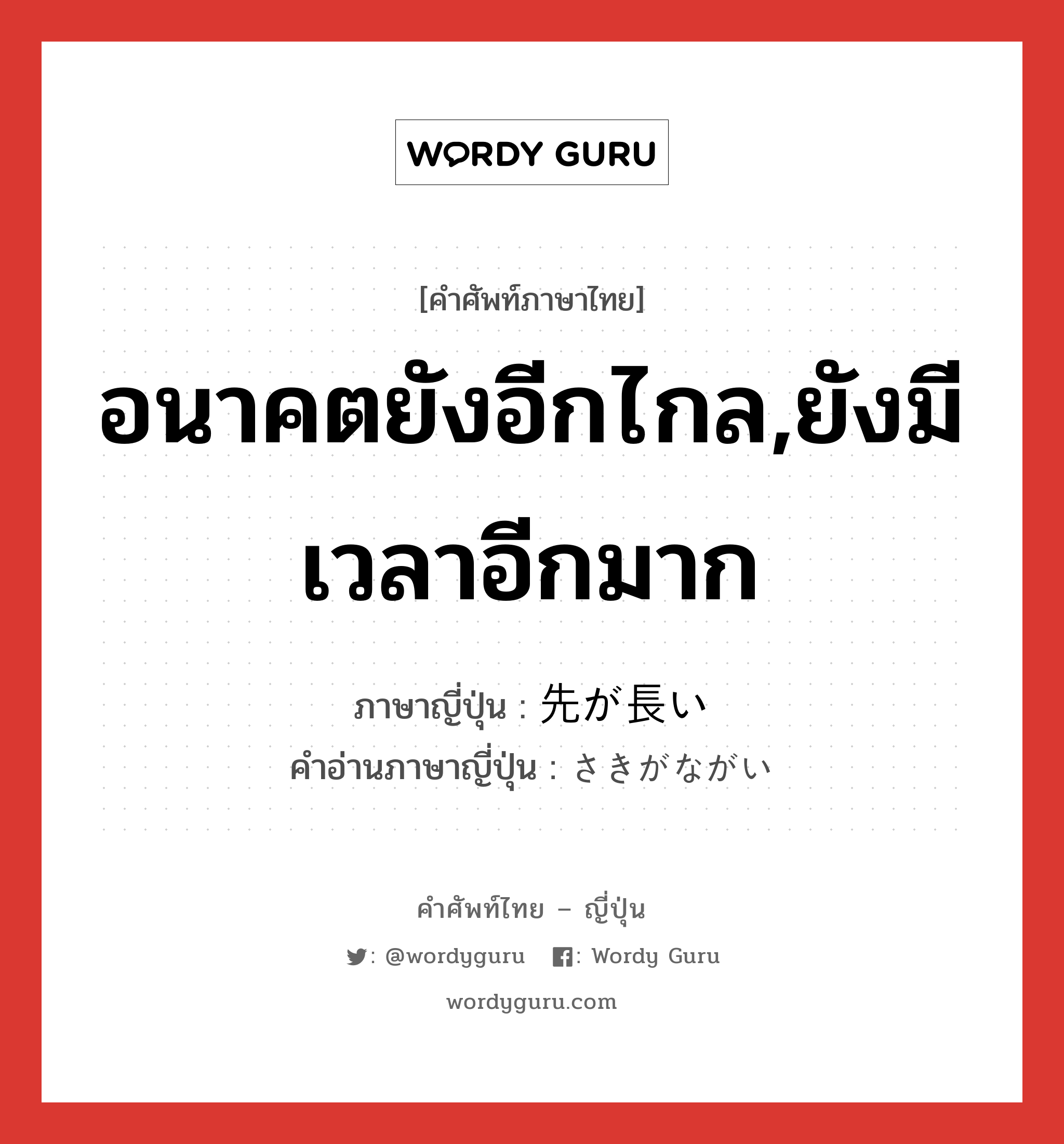 อนาคตยังอีกไกล,ยังมีเวลาอีกมาก ภาษาญี่ปุ่นคืออะไร, คำศัพท์ภาษาไทย - ญี่ปุ่น อนาคตยังอีกไกล,ยังมีเวลาอีกมาก ภาษาญี่ปุ่น 先が長い คำอ่านภาษาญี่ปุ่น さきがながい หมวด exp หมวด exp