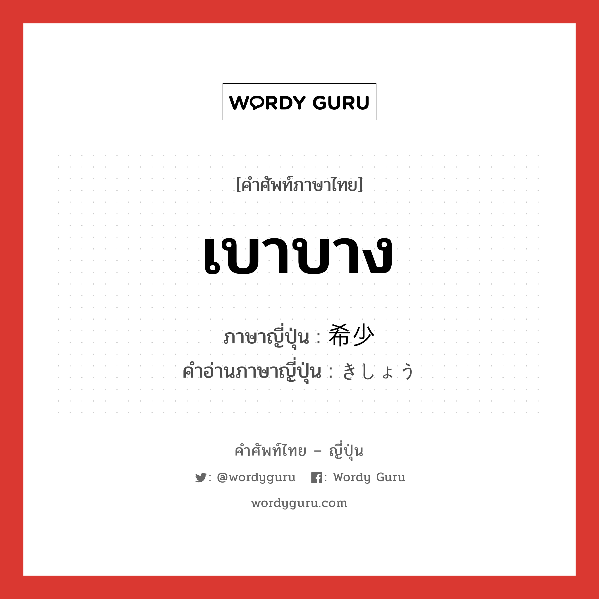 เบาบาง ภาษาญี่ปุ่นคืออะไร, คำศัพท์ภาษาไทย - ญี่ปุ่น เบาบาง ภาษาญี่ปุ่น 希少 คำอ่านภาษาญี่ปุ่น きしょう หมวด adj-na หมวด adj-na