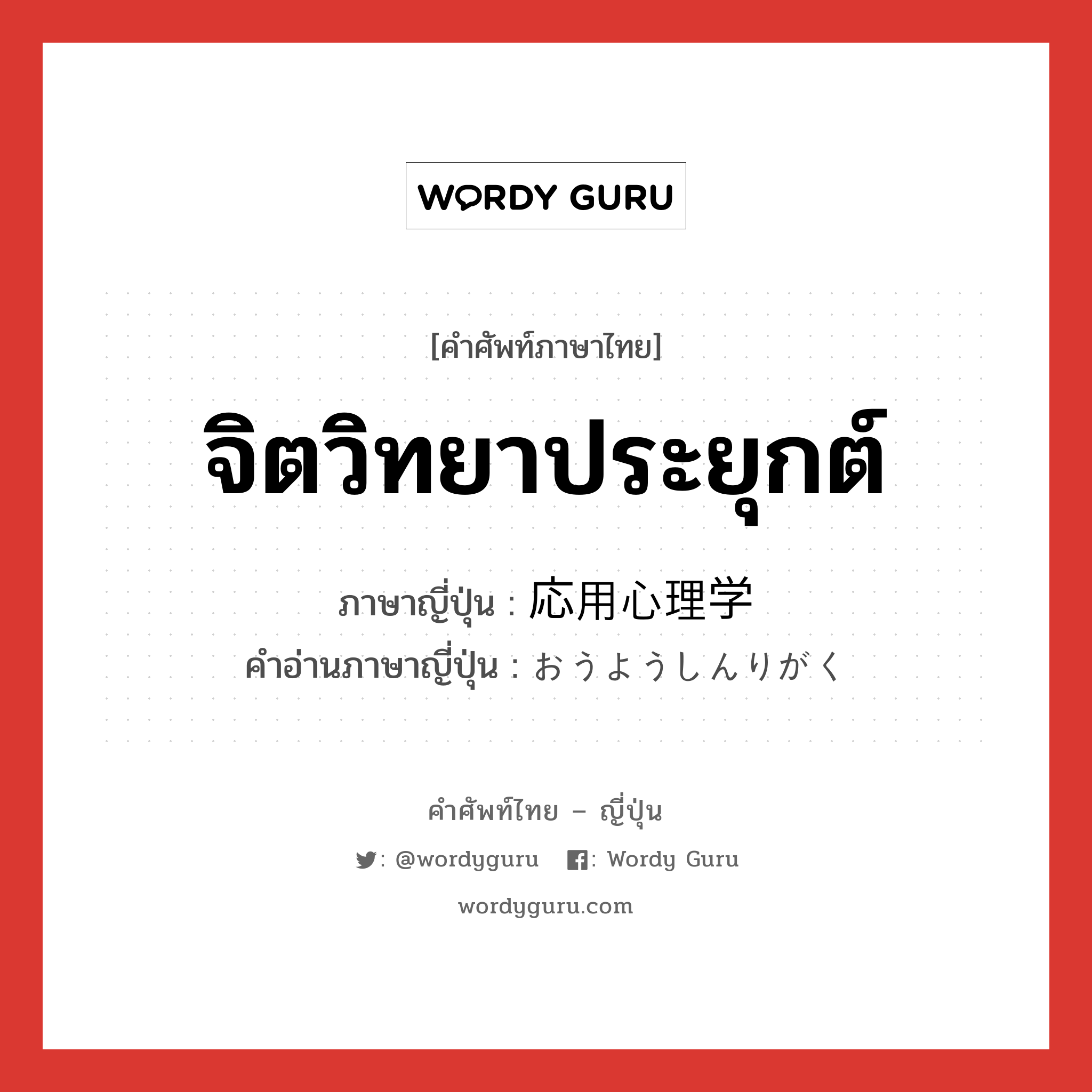 จิตวิทยาประยุกต์ ภาษาญี่ปุ่นคืออะไร, คำศัพท์ภาษาไทย - ญี่ปุ่น จิตวิทยาประยุกต์ ภาษาญี่ปุ่น 応用心理学 คำอ่านภาษาญี่ปุ่น おうようしんりがく หมวด n หมวด n