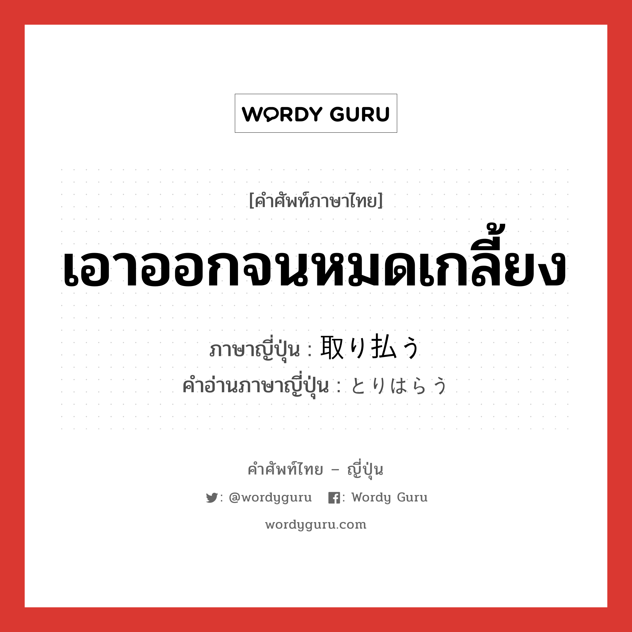 เอาออกจนหมดเกลี้ยง ภาษาญี่ปุ่นคืออะไร, คำศัพท์ภาษาไทย - ญี่ปุ่น เอาออกจนหมดเกลี้ยง ภาษาญี่ปุ่น 取り払う คำอ่านภาษาญี่ปุ่น とりはらう หมวด v5u หมวด v5u