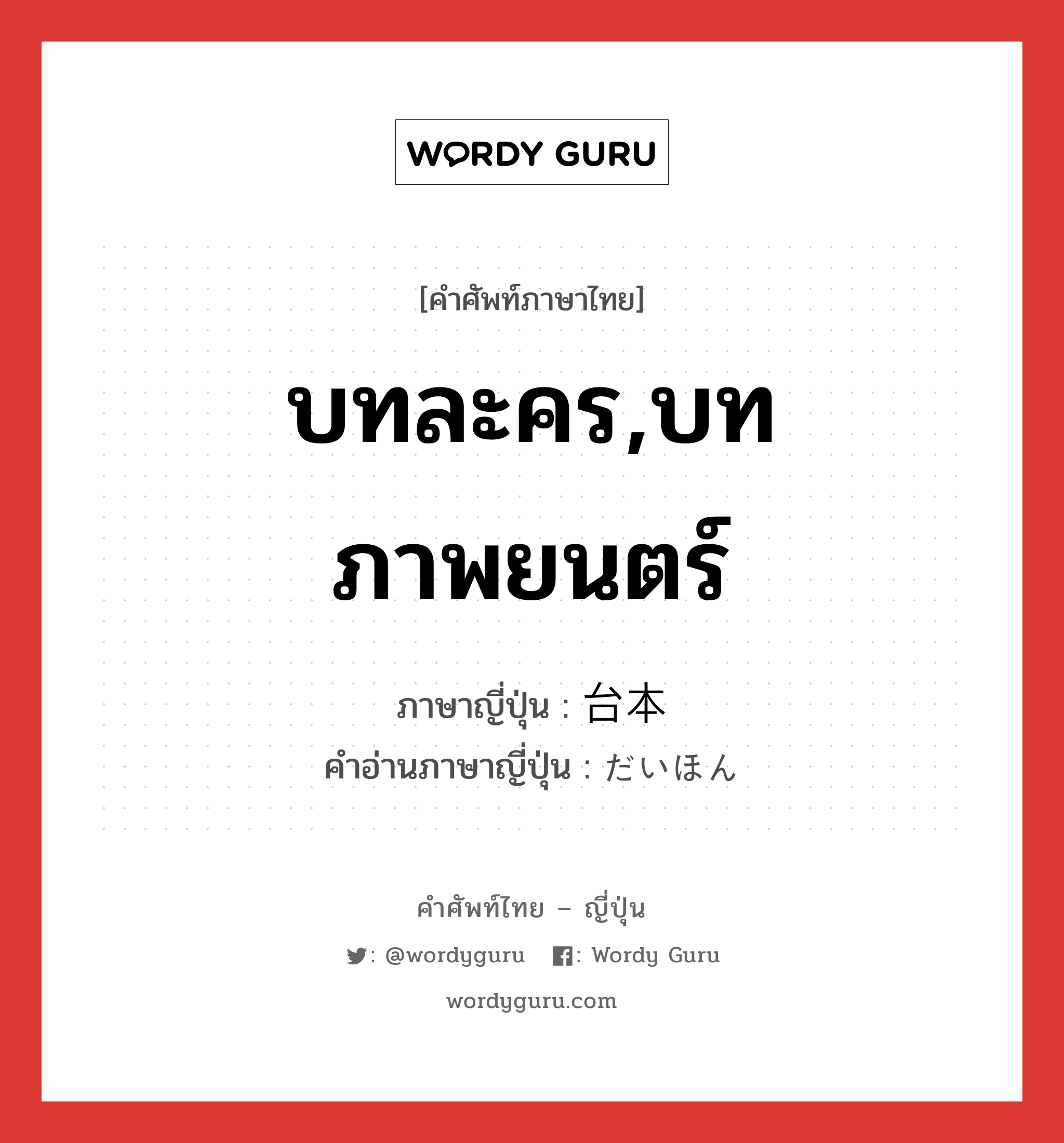 บทละคร,บทภาพยนตร์ ภาษาญี่ปุ่นคืออะไร, คำศัพท์ภาษาไทย - ญี่ปุ่น บทละคร,บทภาพยนตร์ ภาษาญี่ปุ่น 台本 คำอ่านภาษาญี่ปุ่น だいほん หมวด n หมวด n