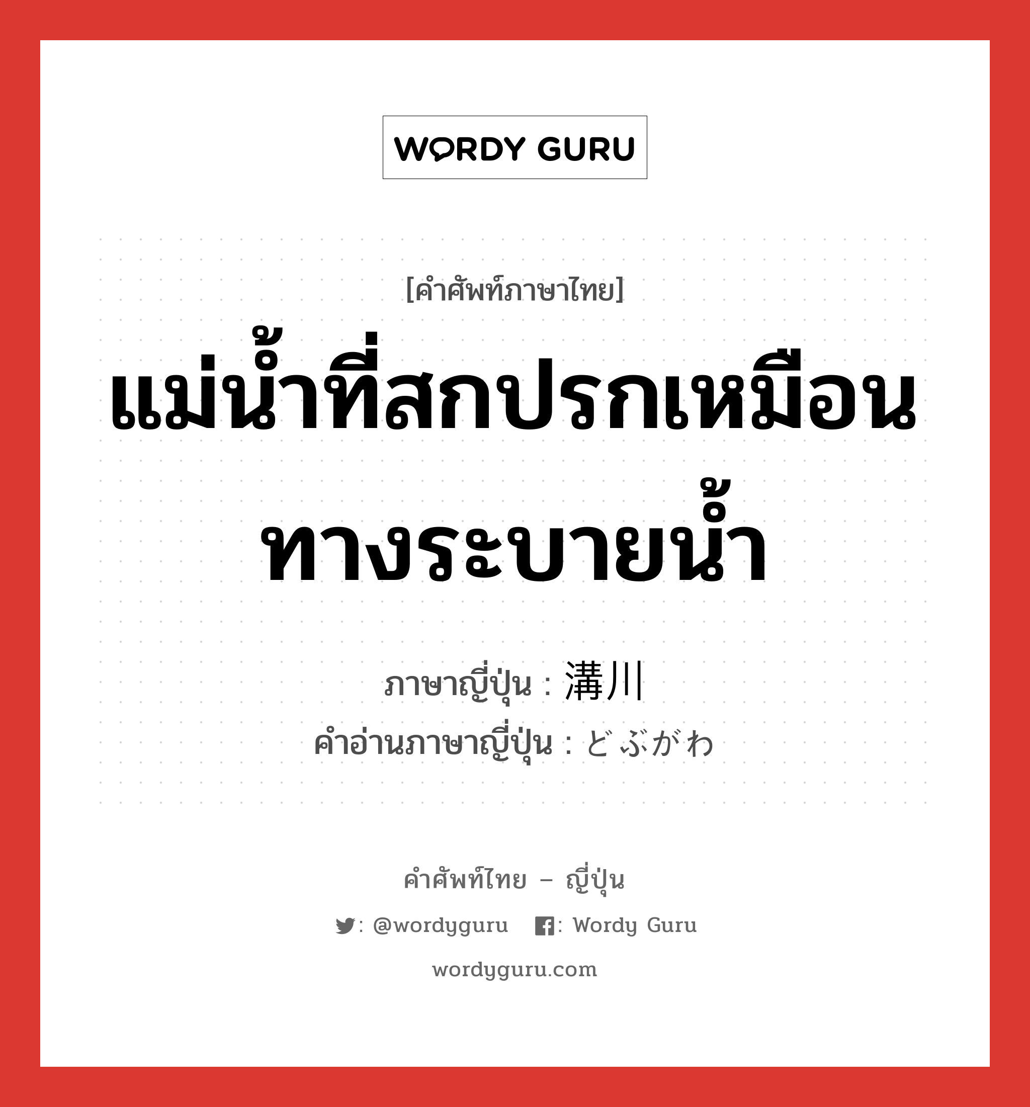 แม่น้ำที่สกปรกเหมือนทางระบายน้ำ ภาษาญี่ปุ่นคืออะไร, คำศัพท์ภาษาไทย - ญี่ปุ่น แม่น้ำที่สกปรกเหมือนทางระบายน้ำ ภาษาญี่ปุ่น 溝川 คำอ่านภาษาญี่ปุ่น どぶがわ หมวด n หมวด n