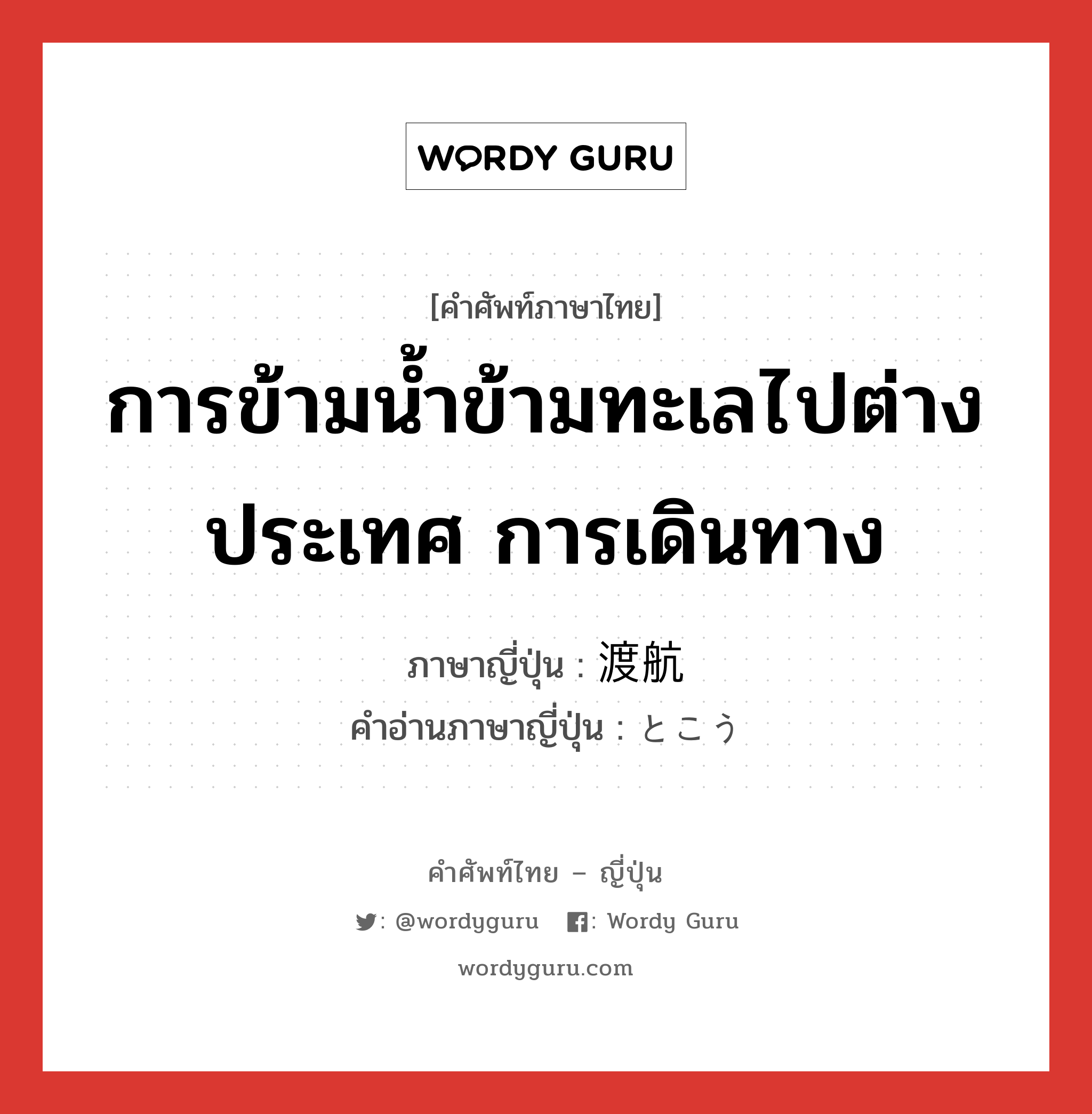 การข้ามน้ำข้ามทะเลไปต่างประเทศ การเดินทาง ภาษาญี่ปุ่นคืออะไร, คำศัพท์ภาษาไทย - ญี่ปุ่น การข้ามน้ำข้ามทะเลไปต่างประเทศ การเดินทาง ภาษาญี่ปุ่น 渡航 คำอ่านภาษาญี่ปุ่น とこう หมวด n หมวด n