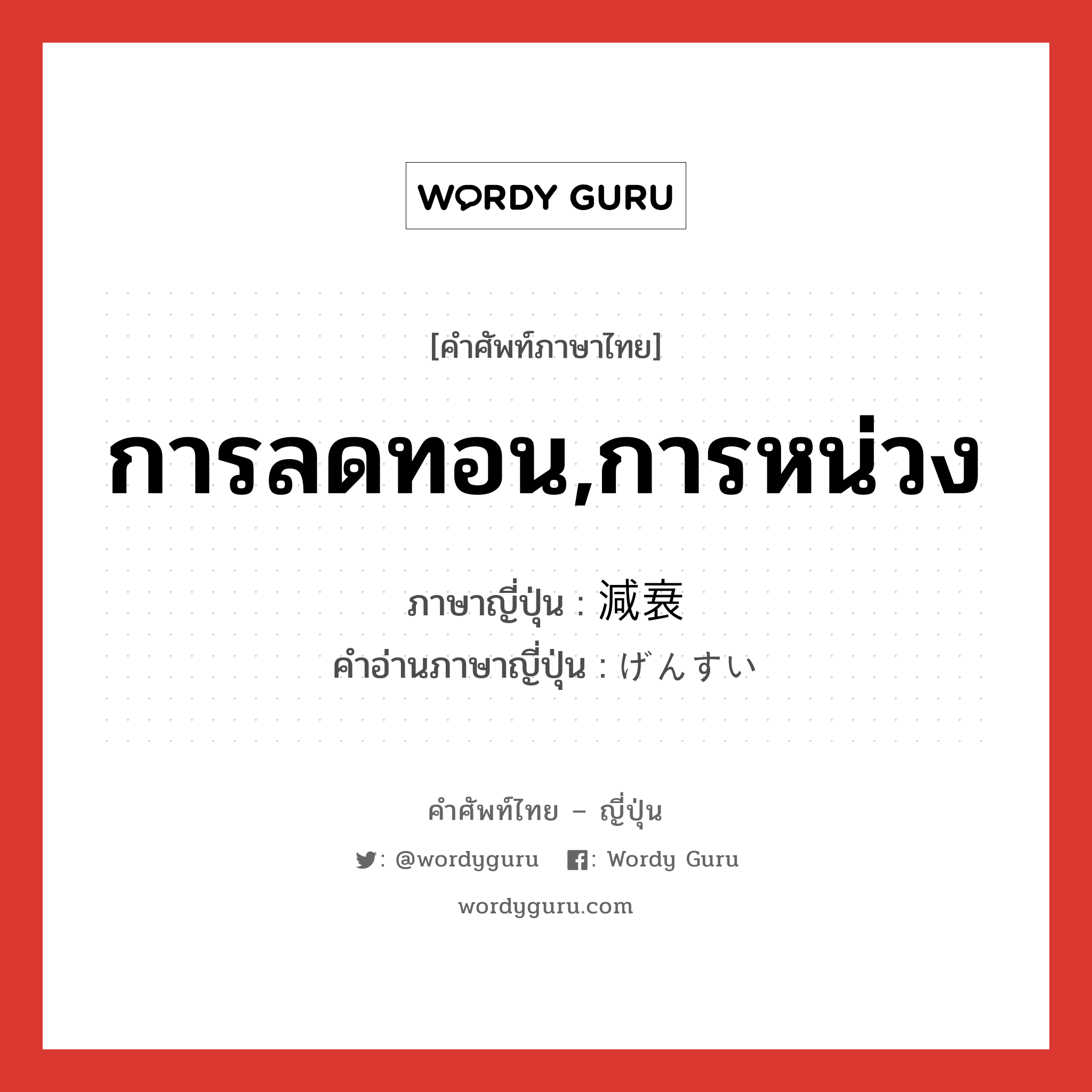 การลดทอน,การหน่วง ภาษาญี่ปุ่นคืออะไร, คำศัพท์ภาษาไทย - ญี่ปุ่น การลดทอน,การหน่วง ภาษาญี่ปุ่น 減衰 คำอ่านภาษาญี่ปุ่น げんすい หมวด n หมวด n