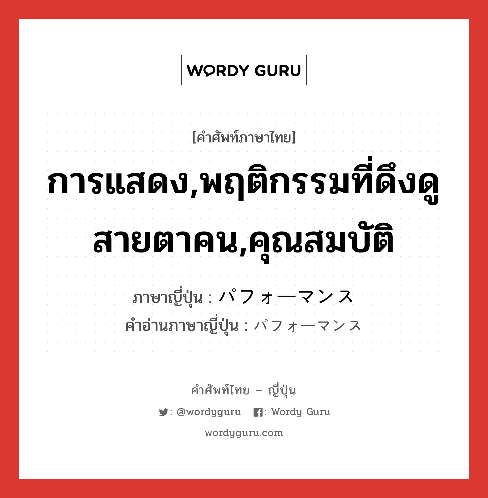 การแสดง,พฤติกรรมที่ดึงดูสายตาคน,คุณสมบัติ ภาษาญี่ปุ่นคืออะไร, คำศัพท์ภาษาไทย - ญี่ปุ่น การแสดง,พฤติกรรมที่ดึงดูสายตาคน,คุณสมบัติ ภาษาญี่ปุ่น パフォーマンス คำอ่านภาษาญี่ปุ่น パフォーマンス หมวด n หมวด n