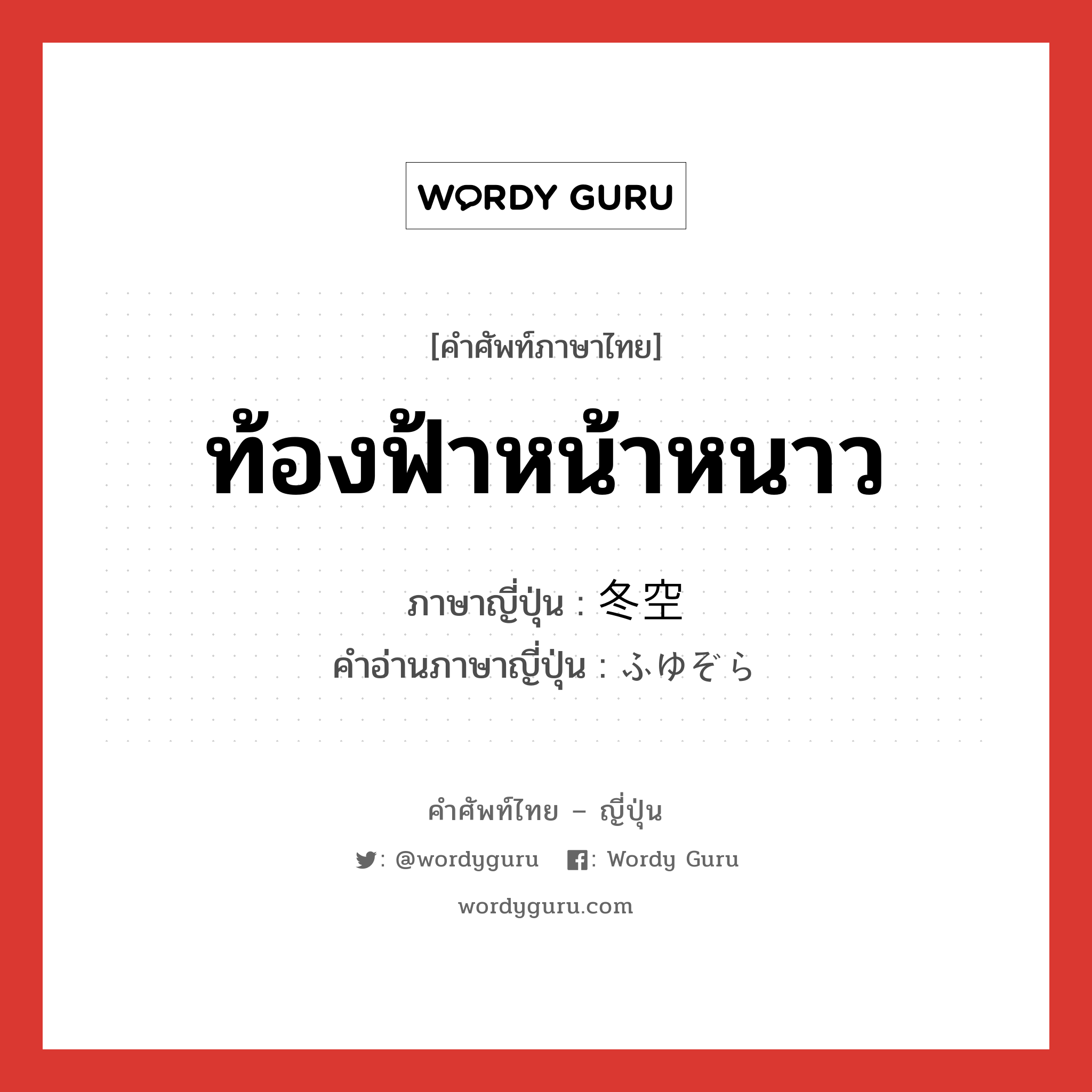 ท้องฟ้าหน้าหนาว ภาษาญี่ปุ่นคืออะไร, คำศัพท์ภาษาไทย - ญี่ปุ่น ท้องฟ้าหน้าหนาว ภาษาญี่ปุ่น 冬空 คำอ่านภาษาญี่ปุ่น ふゆぞら หมวด n หมวด n