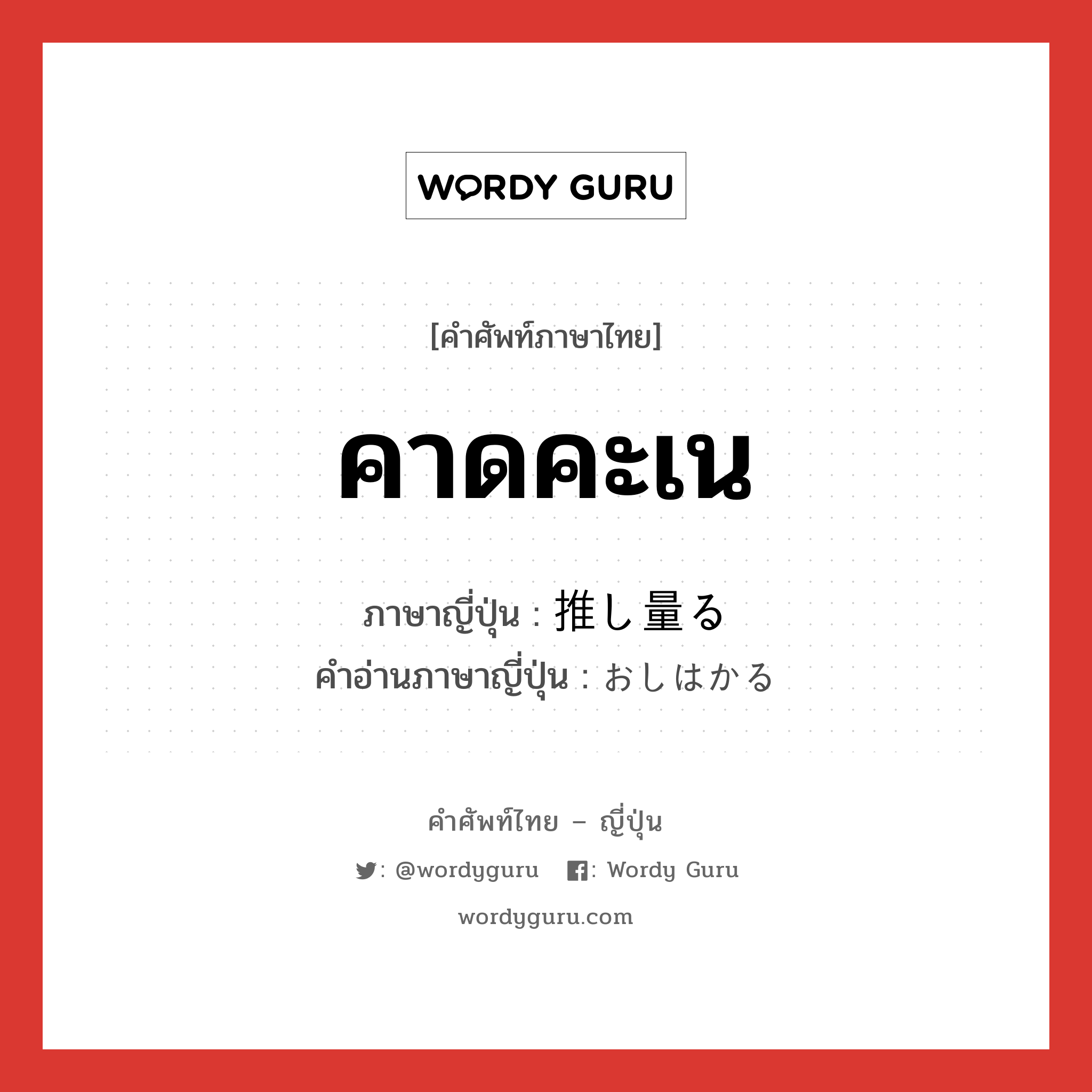 คาดคะเน ภาษาญี่ปุ่นคืออะไร, คำศัพท์ภาษาไทย - ญี่ปุ่น คาดคะเน ภาษาญี่ปุ่น 推し量る คำอ่านภาษาญี่ปุ่น おしはかる หมวด v5r หมวด v5r