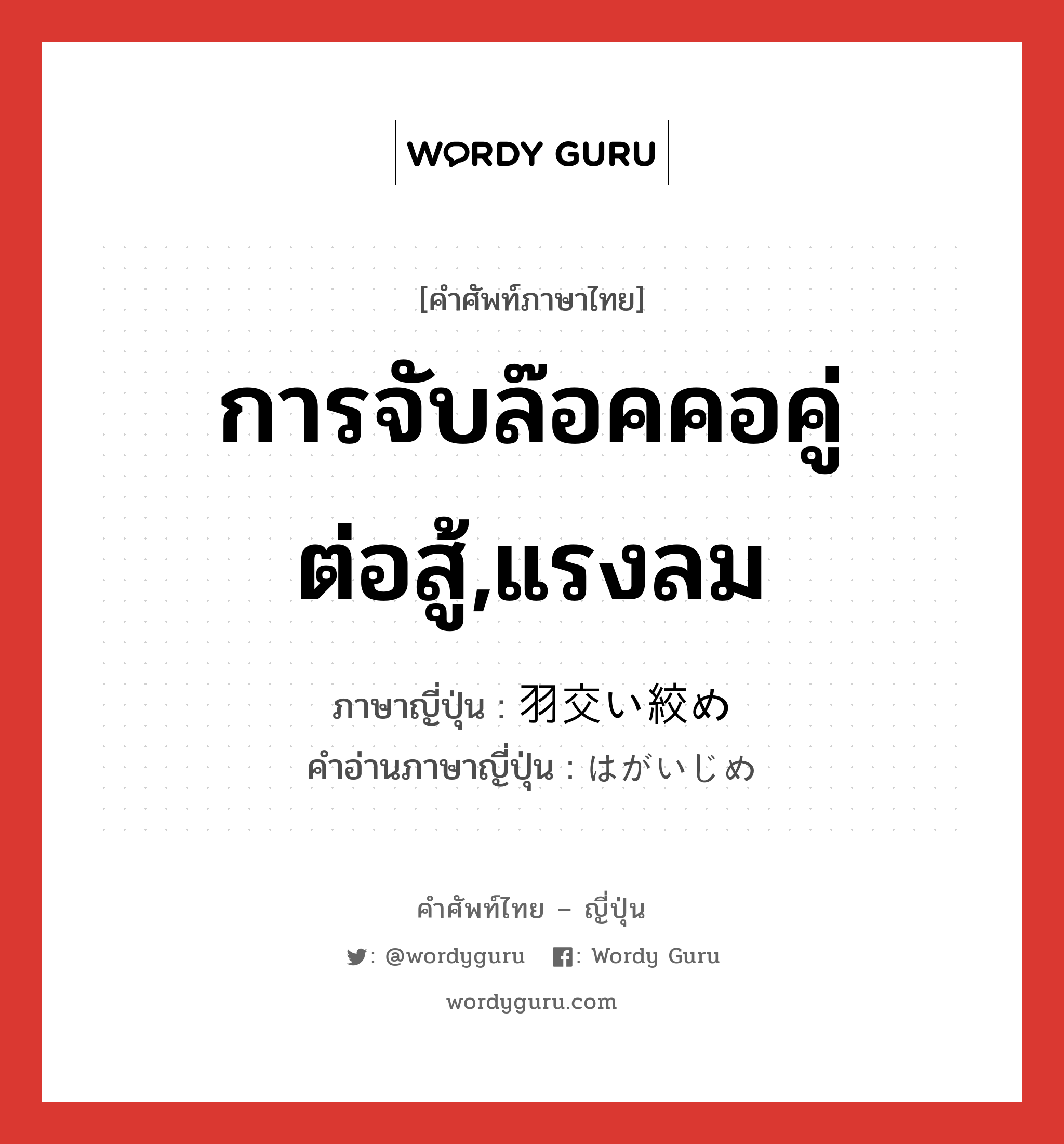 การจับล๊อคคอคู่ต่อสู้,แรงลม ภาษาญี่ปุ่นคืออะไร, คำศัพท์ภาษาไทย - ญี่ปุ่น การจับล๊อคคอคู่ต่อสู้,แรงลม ภาษาญี่ปุ่น 羽交い絞め คำอ่านภาษาญี่ปุ่น はがいじめ หมวด n หมวด n