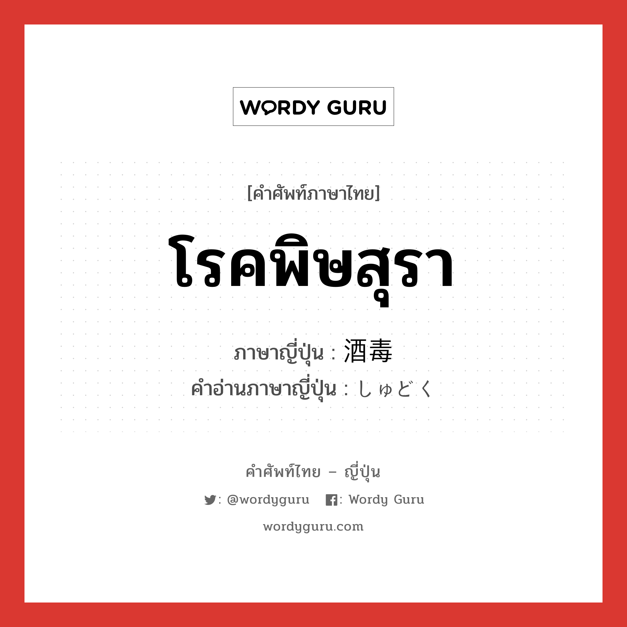 โรคพิษสุรา ภาษาญี่ปุ่นคืออะไร, คำศัพท์ภาษาไทย - ญี่ปุ่น โรคพิษสุรา ภาษาญี่ปุ่น 酒毒 คำอ่านภาษาญี่ปุ่น しゅどく หมวด n หมวด n