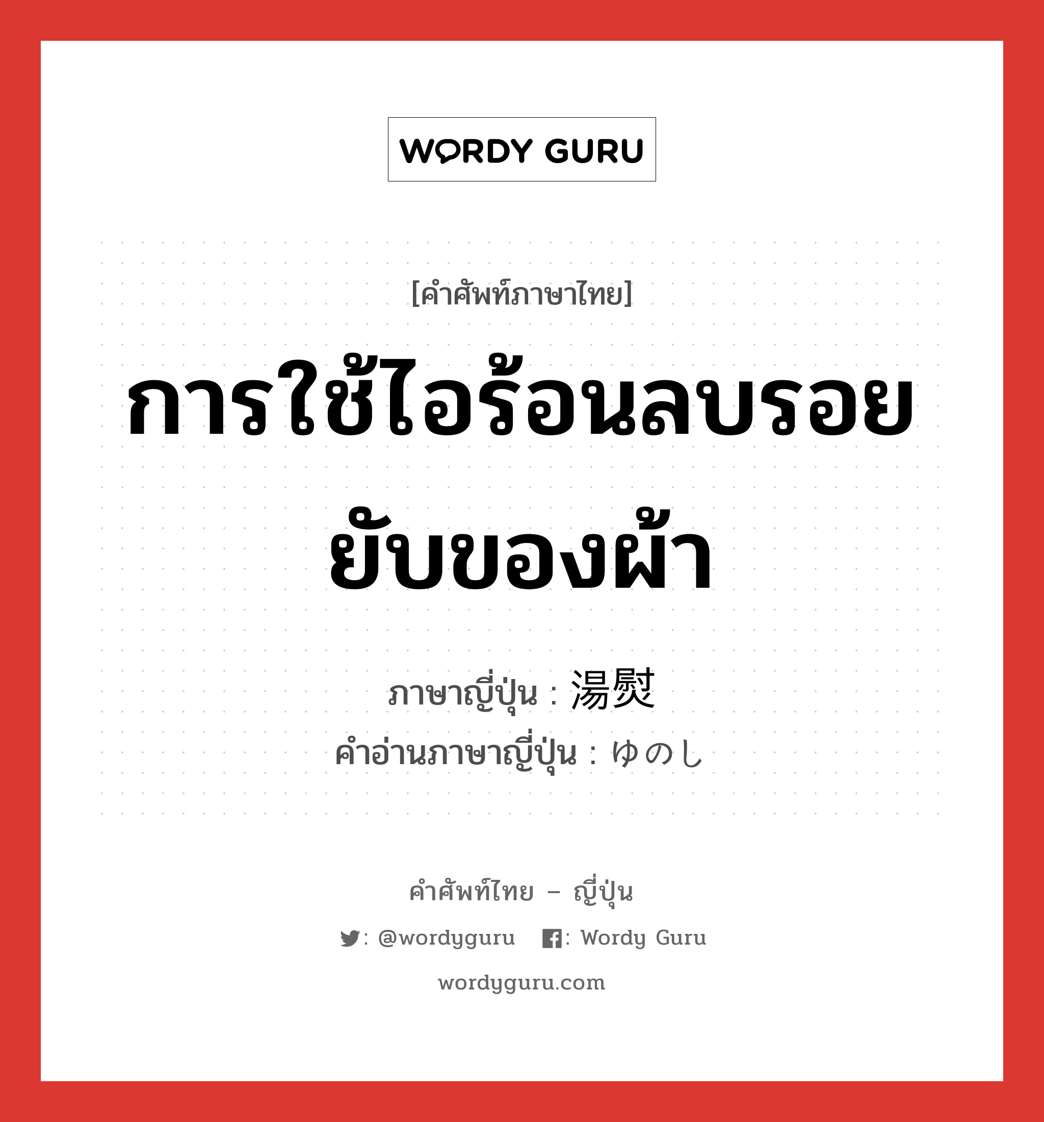 การใช้ไอร้อนลบรอยยับของผ้า ภาษาญี่ปุ่นคืออะไร, คำศัพท์ภาษาไทย - ญี่ปุ่น การใช้ไอร้อนลบรอยยับของผ้า ภาษาญี่ปุ่น 湯熨 คำอ่านภาษาญี่ปุ่น ゆのし หมวด n หมวด n