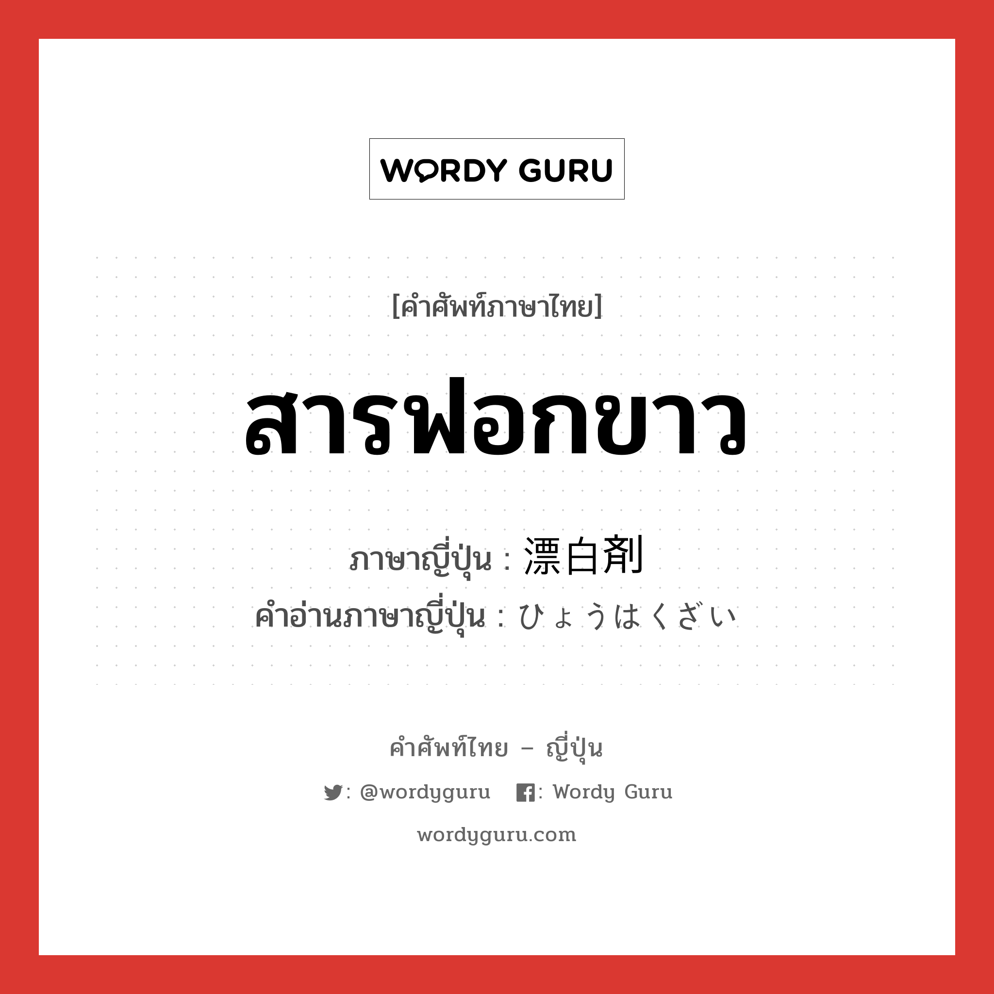 สารฟอกขาว ภาษาญี่ปุ่นคืออะไร, คำศัพท์ภาษาไทย - ญี่ปุ่น สารฟอกขาว ภาษาญี่ปุ่น 漂白剤 คำอ่านภาษาญี่ปุ่น ひょうはくざい หมวด n หมวด n