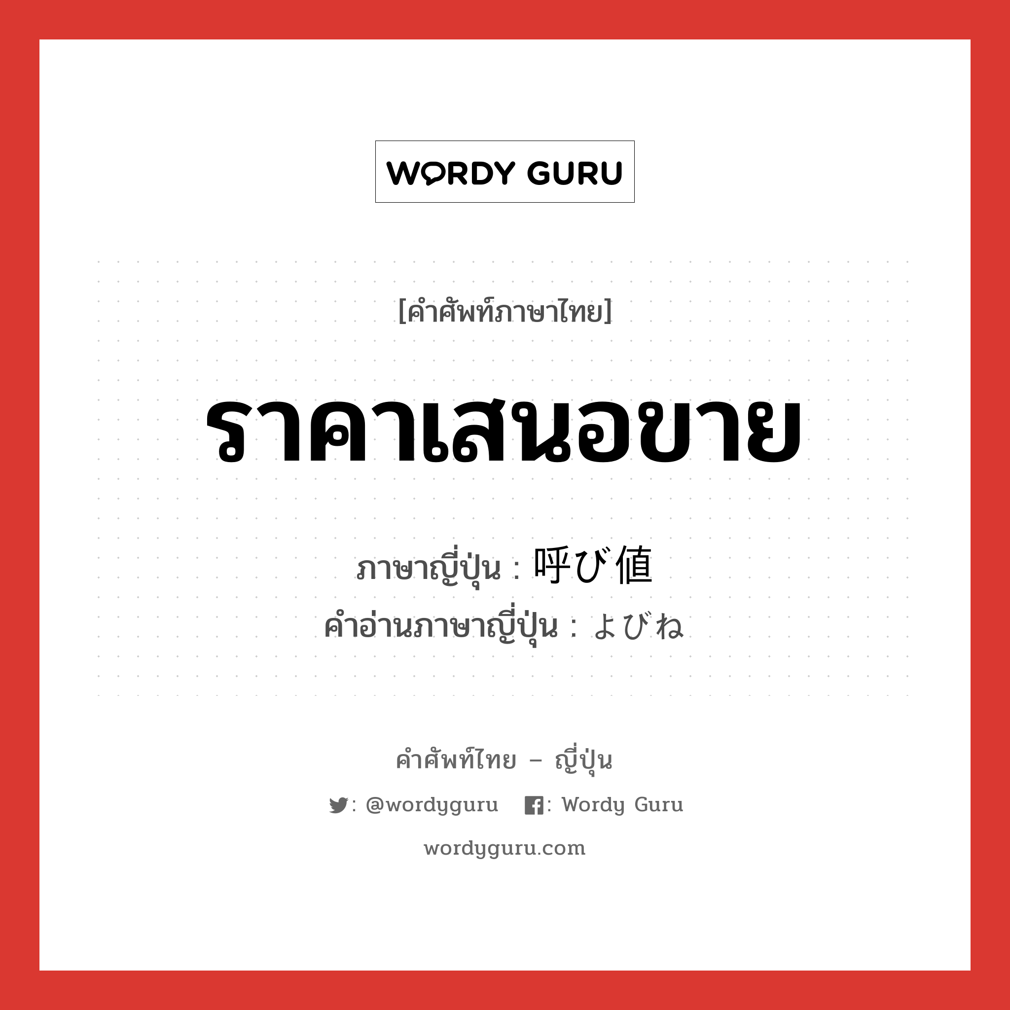 ราคาเสนอขาย ภาษาญี่ปุ่นคืออะไร, คำศัพท์ภาษาไทย - ญี่ปุ่น ราคาเสนอขาย ภาษาญี่ปุ่น 呼び値 คำอ่านภาษาญี่ปุ่น よびね หมวด n หมวด n