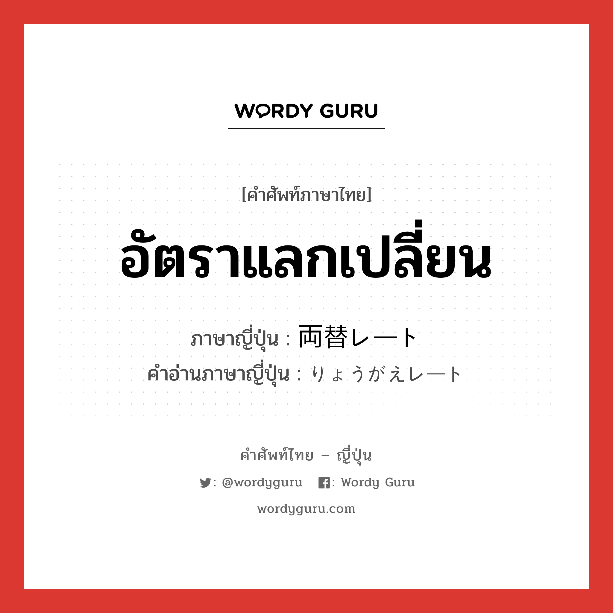 อัตราแลกเปลี่ยน ภาษาญี่ปุ่นคืออะไร, คำศัพท์ภาษาไทย - ญี่ปุ่น อัตราแลกเปลี่ยน ภาษาญี่ปุ่น 両替レート คำอ่านภาษาญี่ปุ่น りょうがえレート หมวด n หมวด n