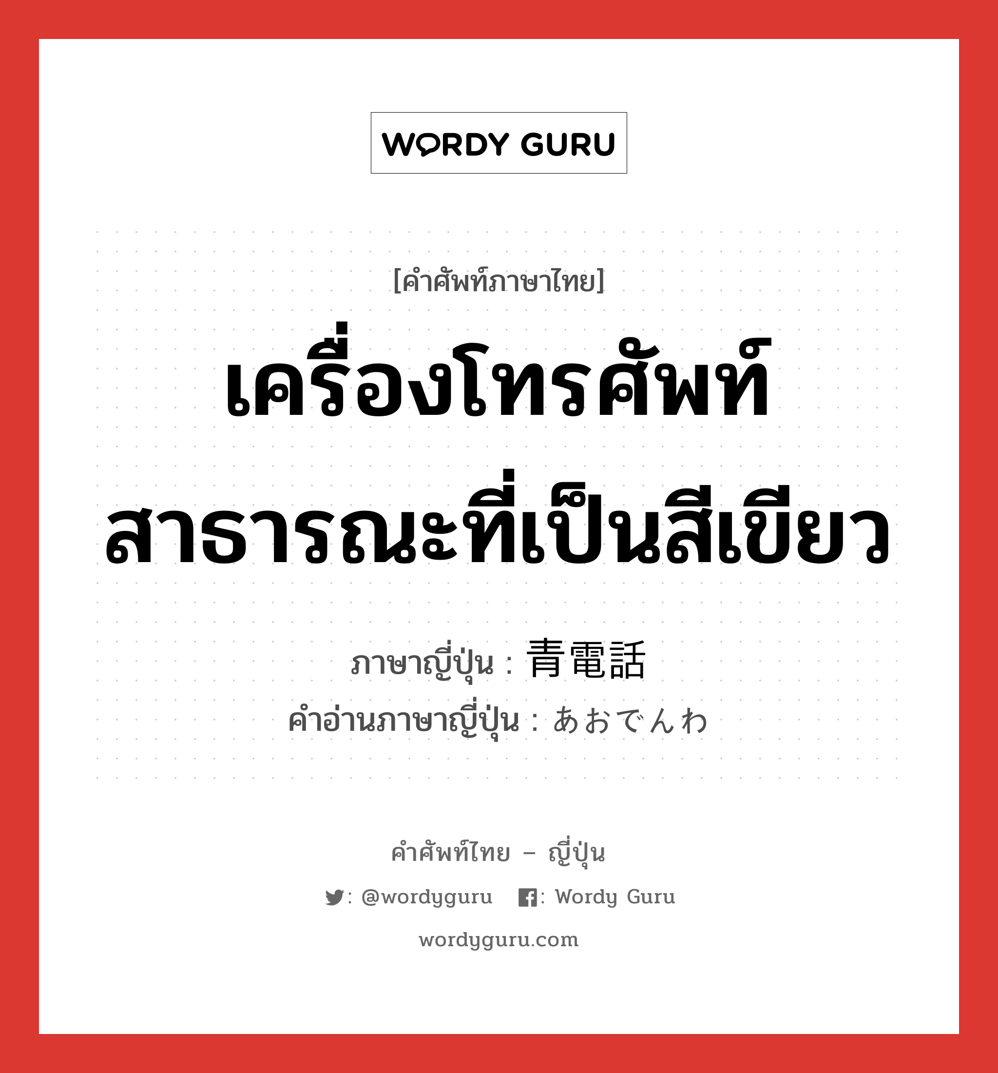 เครื่องโทรศัพท์สาธารณะที่เป็นสีเขียว ภาษาญี่ปุ่นคืออะไร, คำศัพท์ภาษาไทย - ญี่ปุ่น เครื่องโทรศัพท์สาธารณะที่เป็นสีเขียว ภาษาญี่ปุ่น 青電話 คำอ่านภาษาญี่ปุ่น あおでんわ หมวด n หมวด n