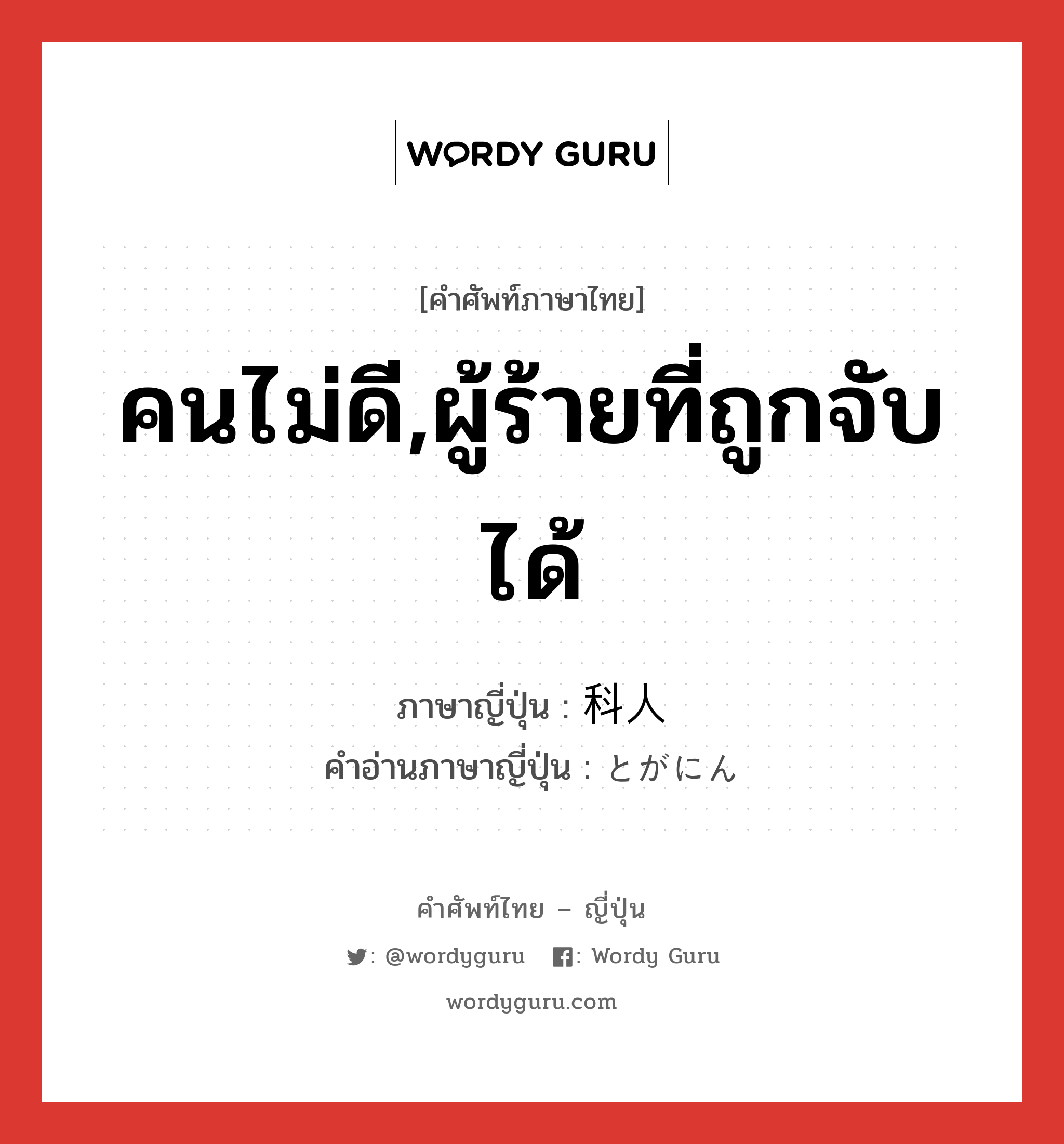 คนไม่ดี,ผู้ร้ายที่ถูกจับได้ ภาษาญี่ปุ่นคืออะไร, คำศัพท์ภาษาไทย - ญี่ปุ่น คนไม่ดี,ผู้ร้ายที่ถูกจับได้ ภาษาญี่ปุ่น 科人 คำอ่านภาษาญี่ปุ่น とがにん หมวด n หมวด n