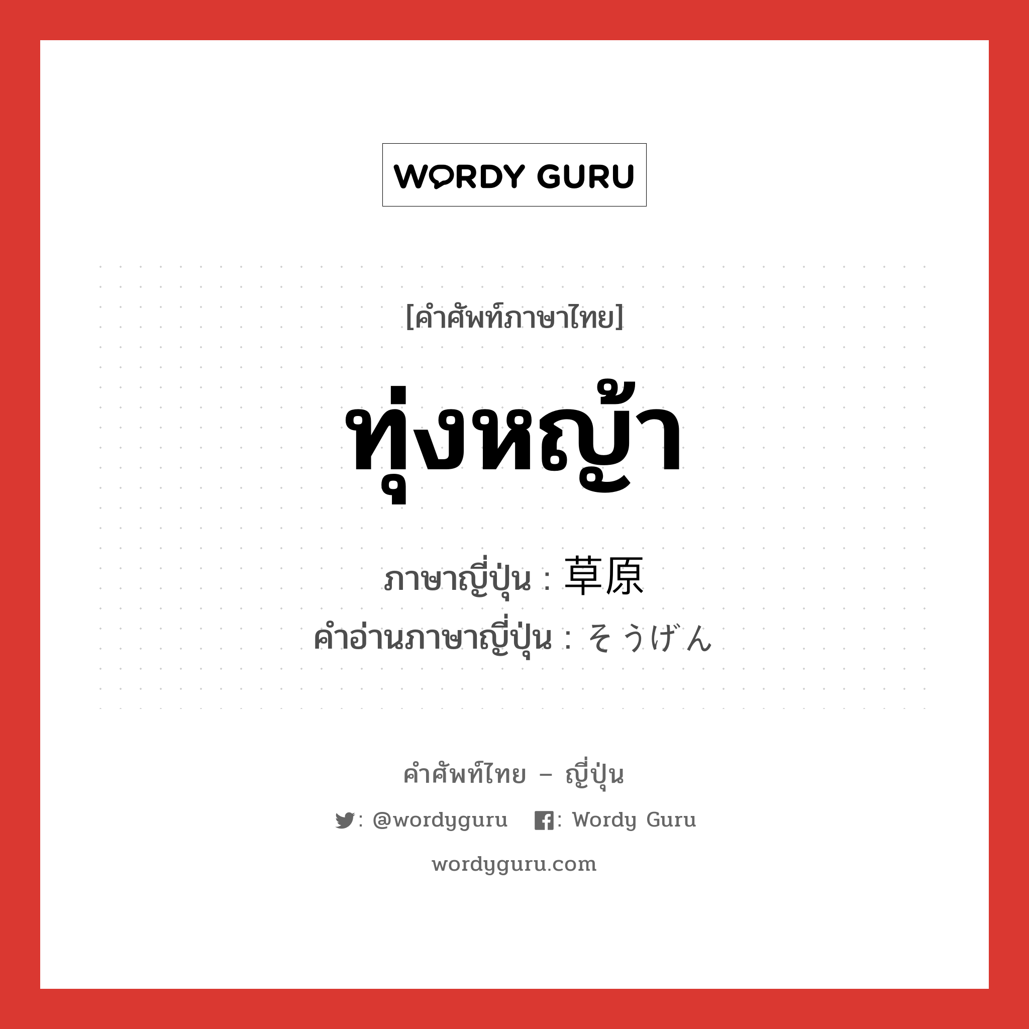 ทุ่งหญ้า ภาษาญี่ปุ่นคืออะไร, คำศัพท์ภาษาไทย - ญี่ปุ่น ทุ่งหญ้า ภาษาญี่ปุ่น 草原 คำอ่านภาษาญี่ปุ่น そうげん หมวด n หมวด n