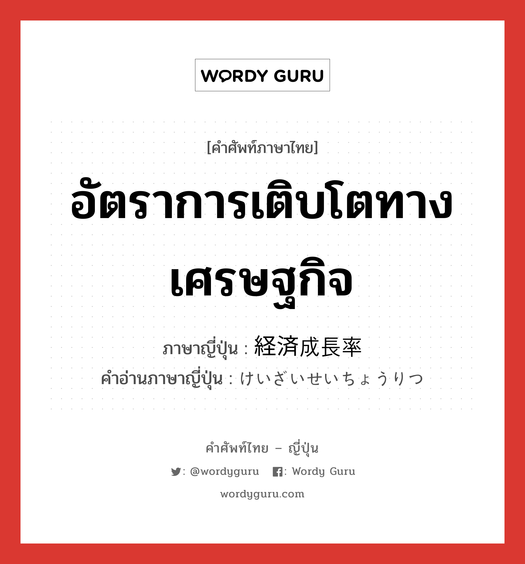 อัตราการเติบโตทางเศรษฐกิจ ภาษาญี่ปุ่นคืออะไร, คำศัพท์ภาษาไทย - ญี่ปุ่น อัตราการเติบโตทางเศรษฐกิจ ภาษาญี่ปุ่น 経済成長率 คำอ่านภาษาญี่ปุ่น けいざいせいちょうりつ หมวด n หมวด n