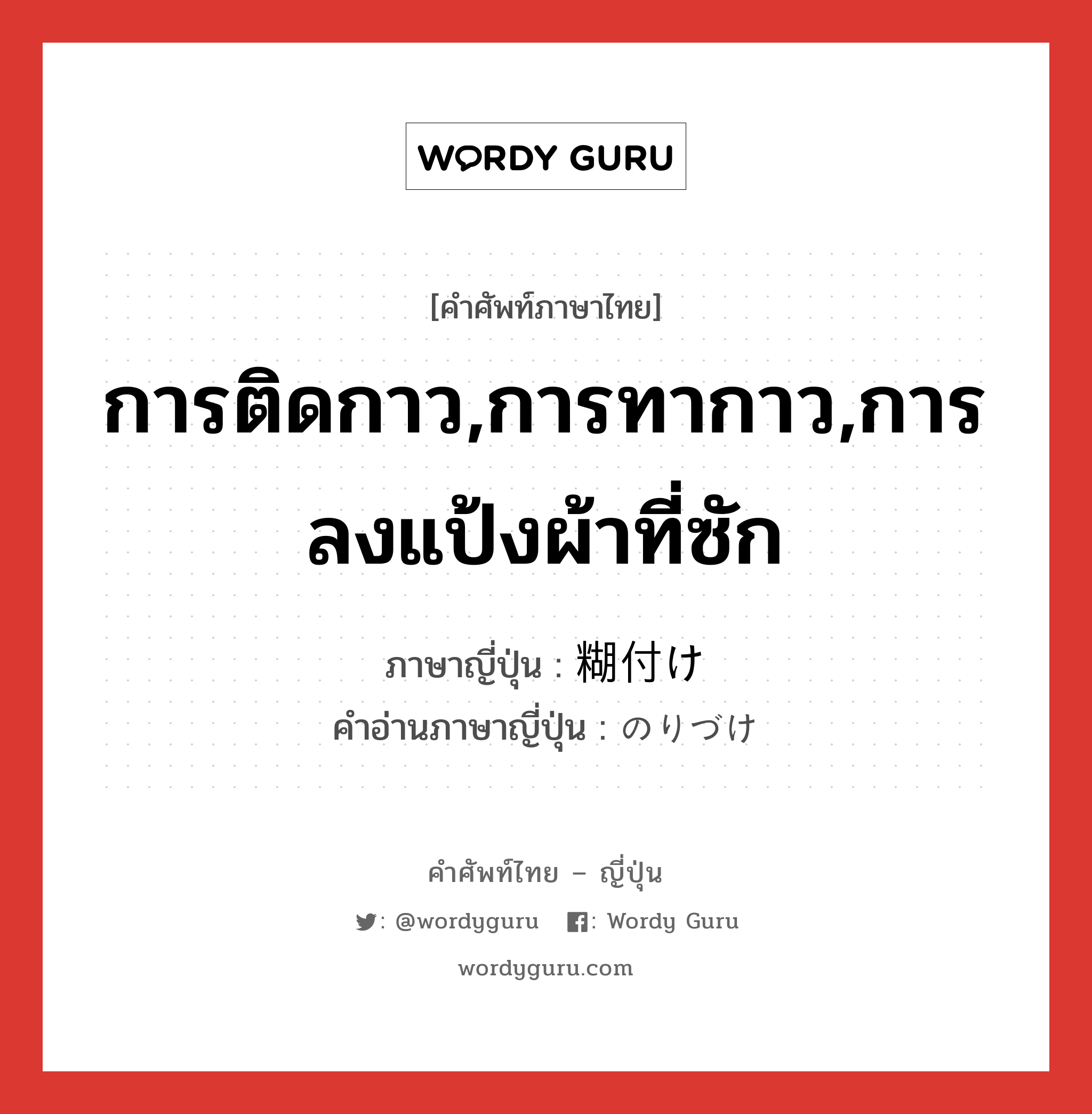 การติดกาว,การทากาว,การลงแป้งผ้าที่ซัก ภาษาญี่ปุ่นคืออะไร, คำศัพท์ภาษาไทย - ญี่ปุ่น การติดกาว,การทากาว,การลงแป้งผ้าที่ซัก ภาษาญี่ปุ่น 糊付け คำอ่านภาษาญี่ปุ่น のりづけ หมวด n หมวด n