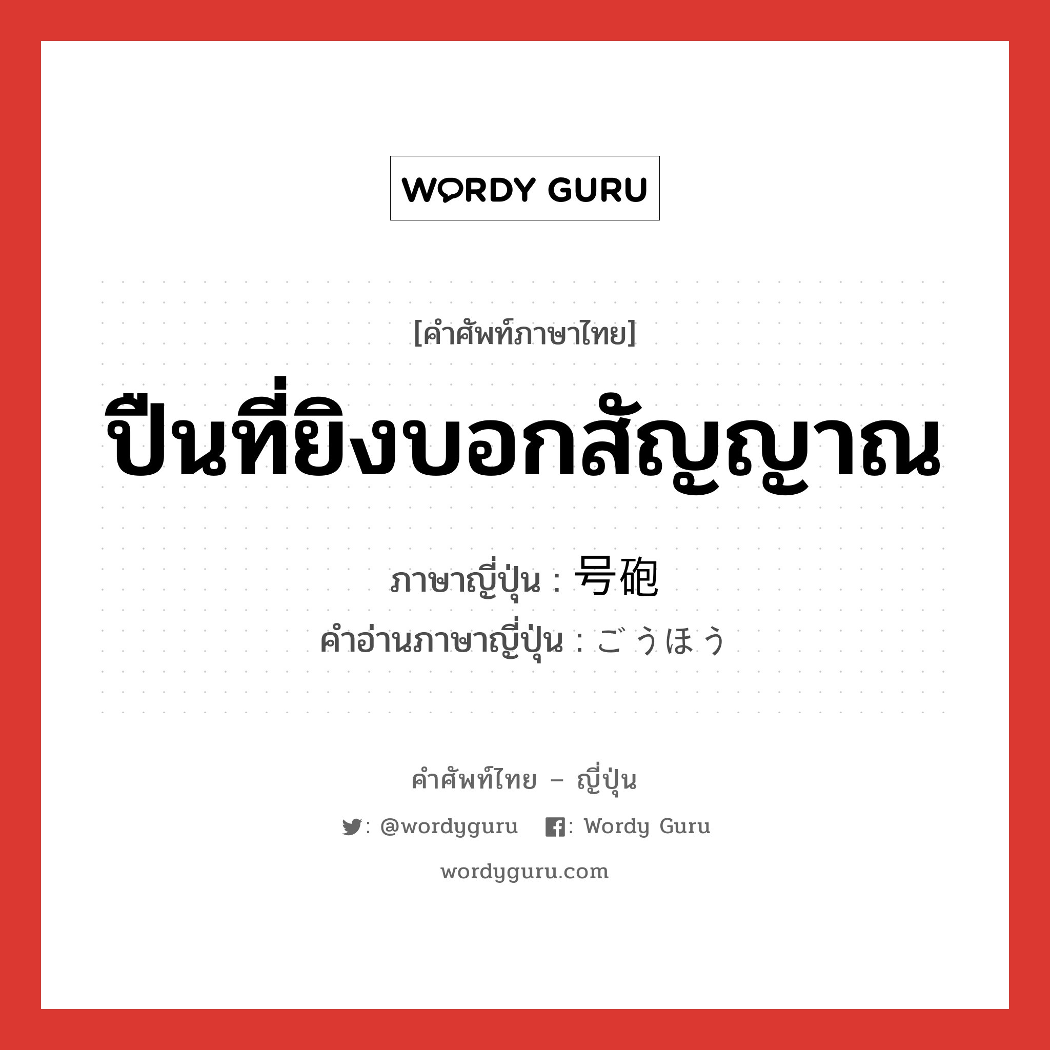 ปืนที่ยิงบอกสัญญาณ ภาษาญี่ปุ่นคืออะไร, คำศัพท์ภาษาไทย - ญี่ปุ่น ปืนที่ยิงบอกสัญญาณ ภาษาญี่ปุ่น 号砲 คำอ่านภาษาญี่ปุ่น ごうほう หมวด n หมวด n