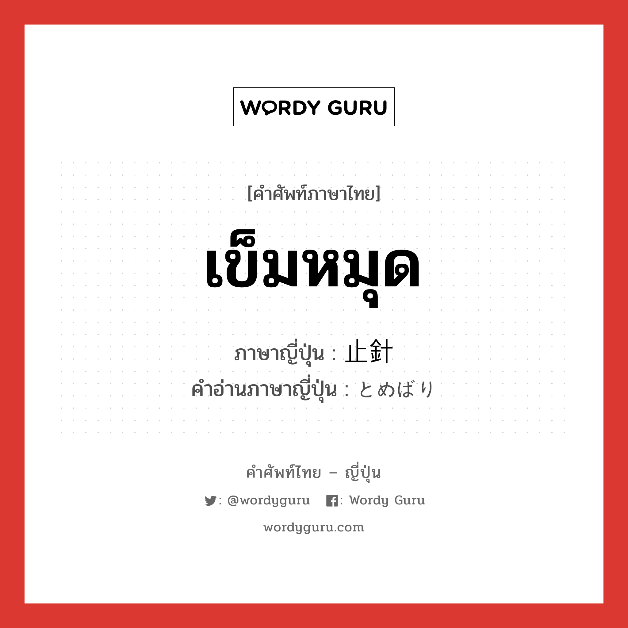 เข็มหมุด ภาษาญี่ปุ่นคืออะไร, คำศัพท์ภาษาไทย - ญี่ปุ่น เข็มหมุด ภาษาญี่ปุ่น 止針 คำอ่านภาษาญี่ปุ่น とめばり หมวด n หมวด n