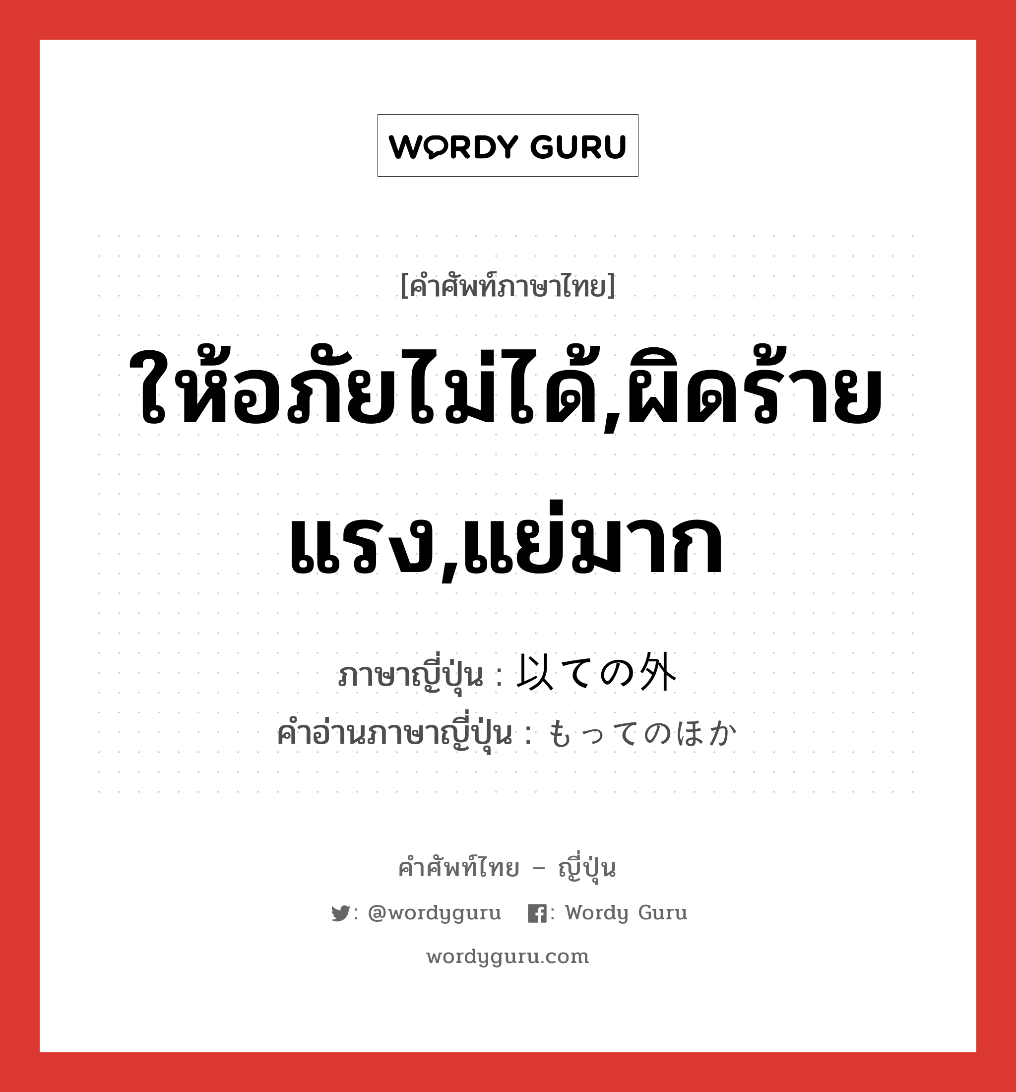 ให้อภัยไม่ได้,ผิดร้ายแรง,แย่มาก ภาษาญี่ปุ่นคืออะไร, คำศัพท์ภาษาไทย - ญี่ปุ่น ให้อภัยไม่ได้,ผิดร้ายแรง,แย่มาก ภาษาญี่ปุ่น 以ての外 คำอ่านภาษาญี่ปุ่น もってのほか หมวด adj-na หมวด adj-na