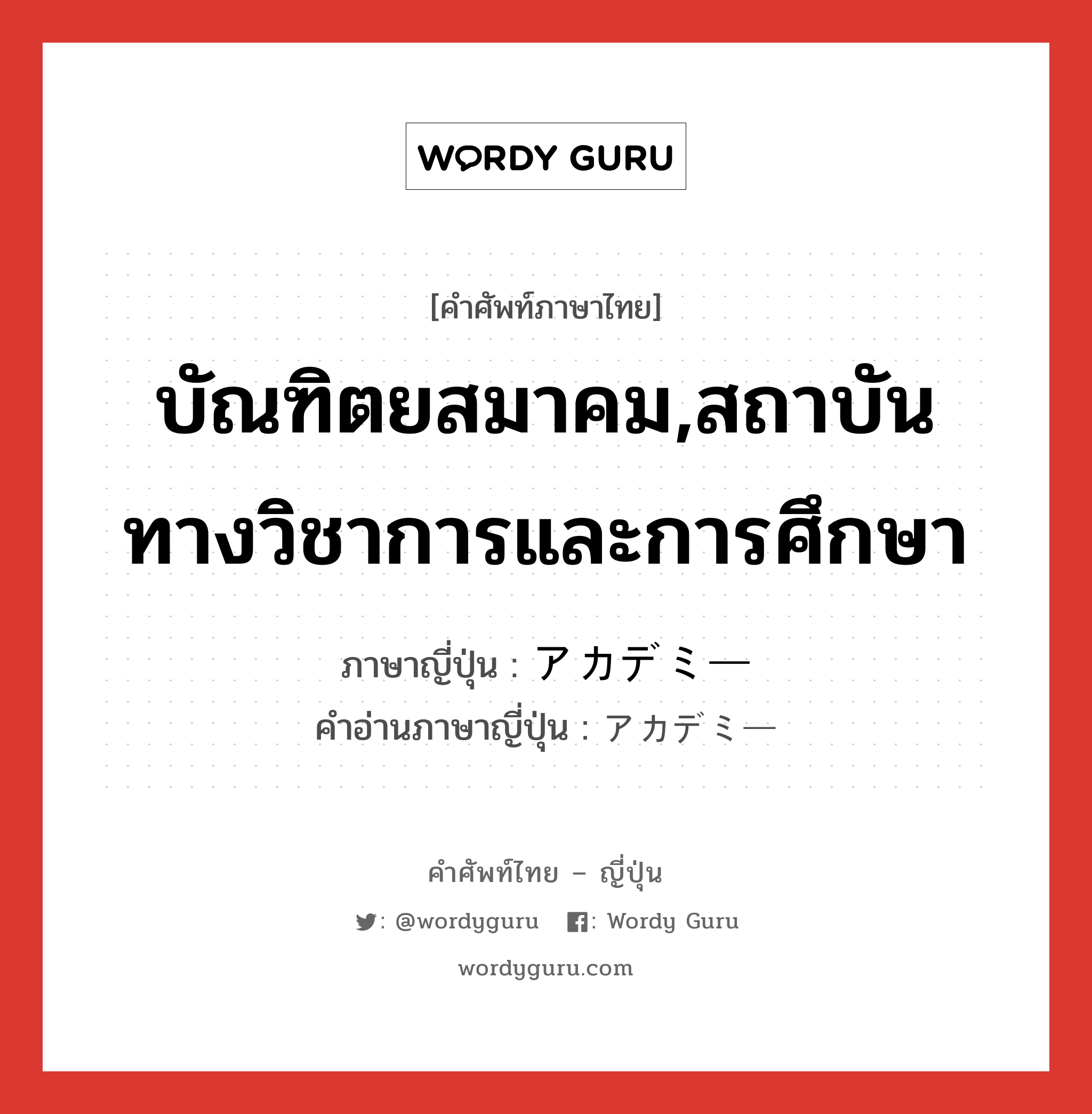 บัณฑิตยสมาคม,สถาบันทางวิชาการและการศึกษา ภาษาญี่ปุ่นคืออะไร, คำศัพท์ภาษาไทย - ญี่ปุ่น บัณฑิตยสมาคม,สถาบันทางวิชาการและการศึกษา ภาษาญี่ปุ่น アカデミー คำอ่านภาษาญี่ปุ่น アカデミー หมวด n หมวด n