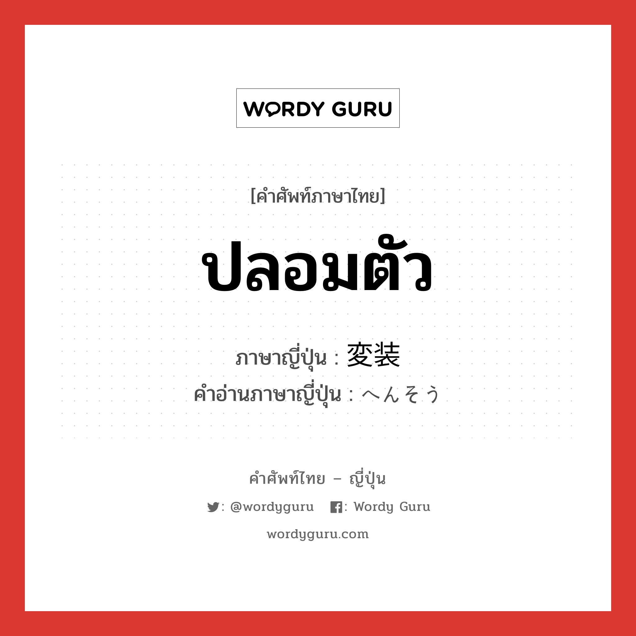 ปลอมตัว ภาษาญี่ปุ่นคืออะไร, คำศัพท์ภาษาไทย - ญี่ปุ่น ปลอมตัว ภาษาญี่ปุ่น 変装 คำอ่านภาษาญี่ปุ่น へんそう หมวด n หมวด n