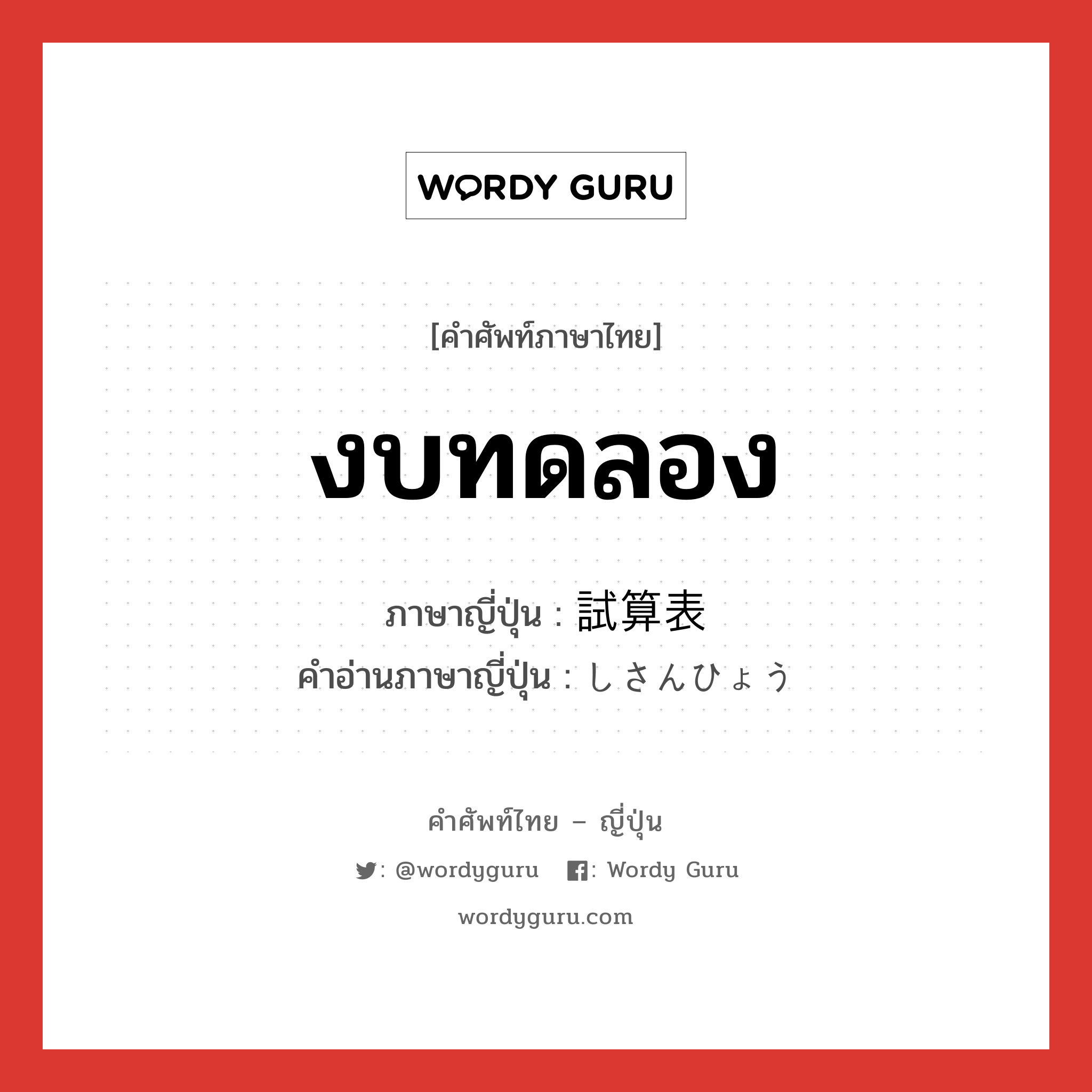 งบทดลอง ภาษาญี่ปุ่นคืออะไร, คำศัพท์ภาษาไทย - ญี่ปุ่น งบทดลอง ภาษาญี่ปุ่น 試算表 คำอ่านภาษาญี่ปุ่น しさんひょう หมวด n หมวด n