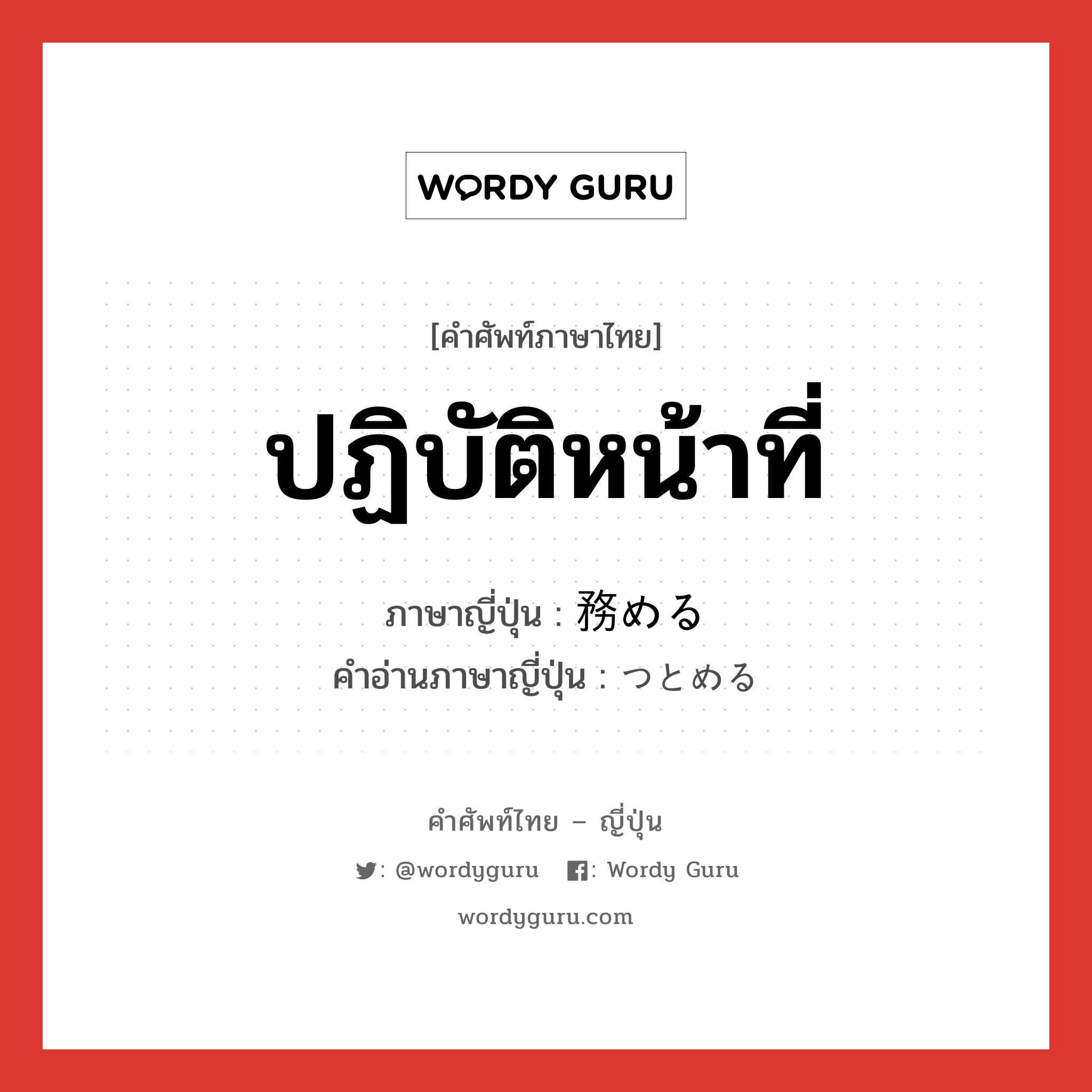 ปฏิบัติหน้าที่ ภาษาญี่ปุ่นคืออะไร, คำศัพท์ภาษาไทย - ญี่ปุ่น ปฏิบัติหน้าที่ ภาษาญี่ปุ่น 務める คำอ่านภาษาญี่ปุ่น つとめる หมวด v1 หมวด v1