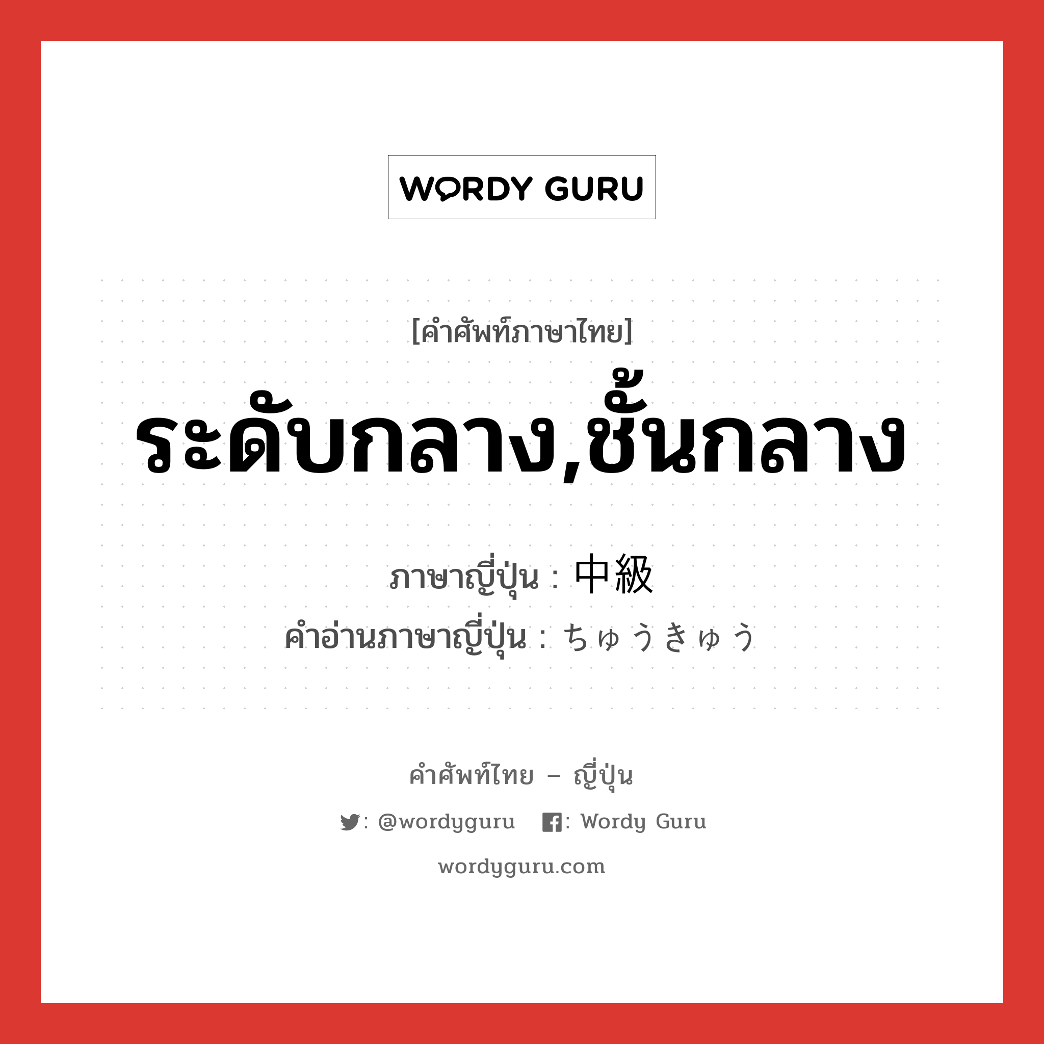 ระดับกลาง,ชั้นกลาง ภาษาญี่ปุ่นคืออะไร, คำศัพท์ภาษาไทย - ญี่ปุ่น ระดับกลาง,ชั้นกลาง ภาษาญี่ปุ่น 中級 คำอ่านภาษาญี่ปุ่น ちゅうきゅう หมวด n หมวด n