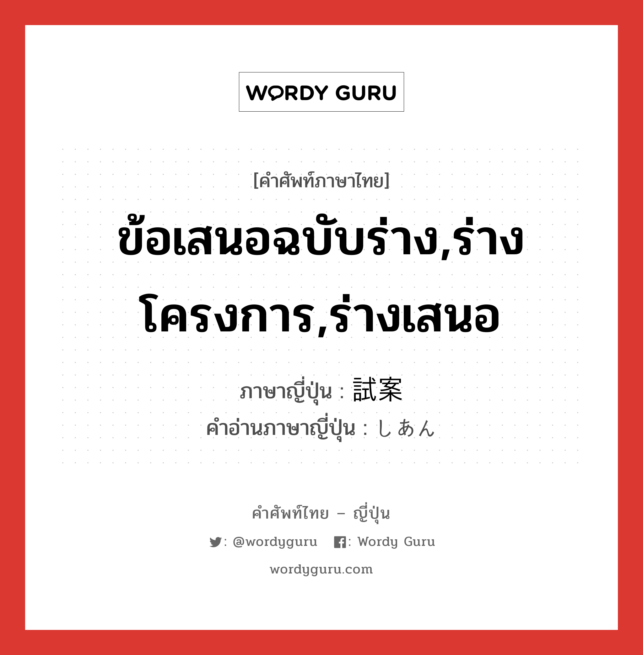 ข้อเสนอฉบับร่าง,ร่างโครงการ,ร่างเสนอ ภาษาญี่ปุ่นคืออะไร, คำศัพท์ภาษาไทย - ญี่ปุ่น ข้อเสนอฉบับร่าง,ร่างโครงการ,ร่างเสนอ ภาษาญี่ปุ่น 試案 คำอ่านภาษาญี่ปุ่น しあん หมวด n หมวด n