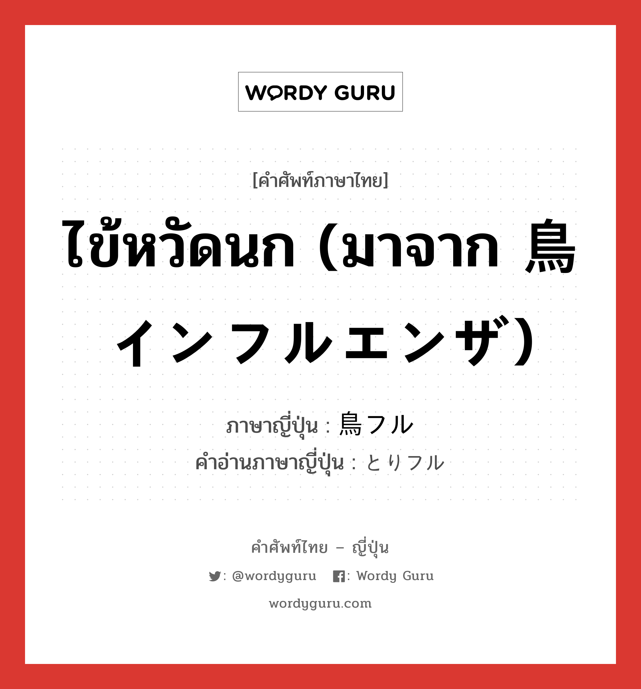 ไข้หวัดนก (มาจาก 鳥インフルエンザ) ภาษาญี่ปุ่นคืออะไร, คำศัพท์ภาษาไทย - ญี่ปุ่น ไข้หวัดนก (มาจาก 鳥インフルエンザ) ภาษาญี่ปุ่น 鳥フル คำอ่านภาษาญี่ปุ่น とりフル หมวด n หมวด n