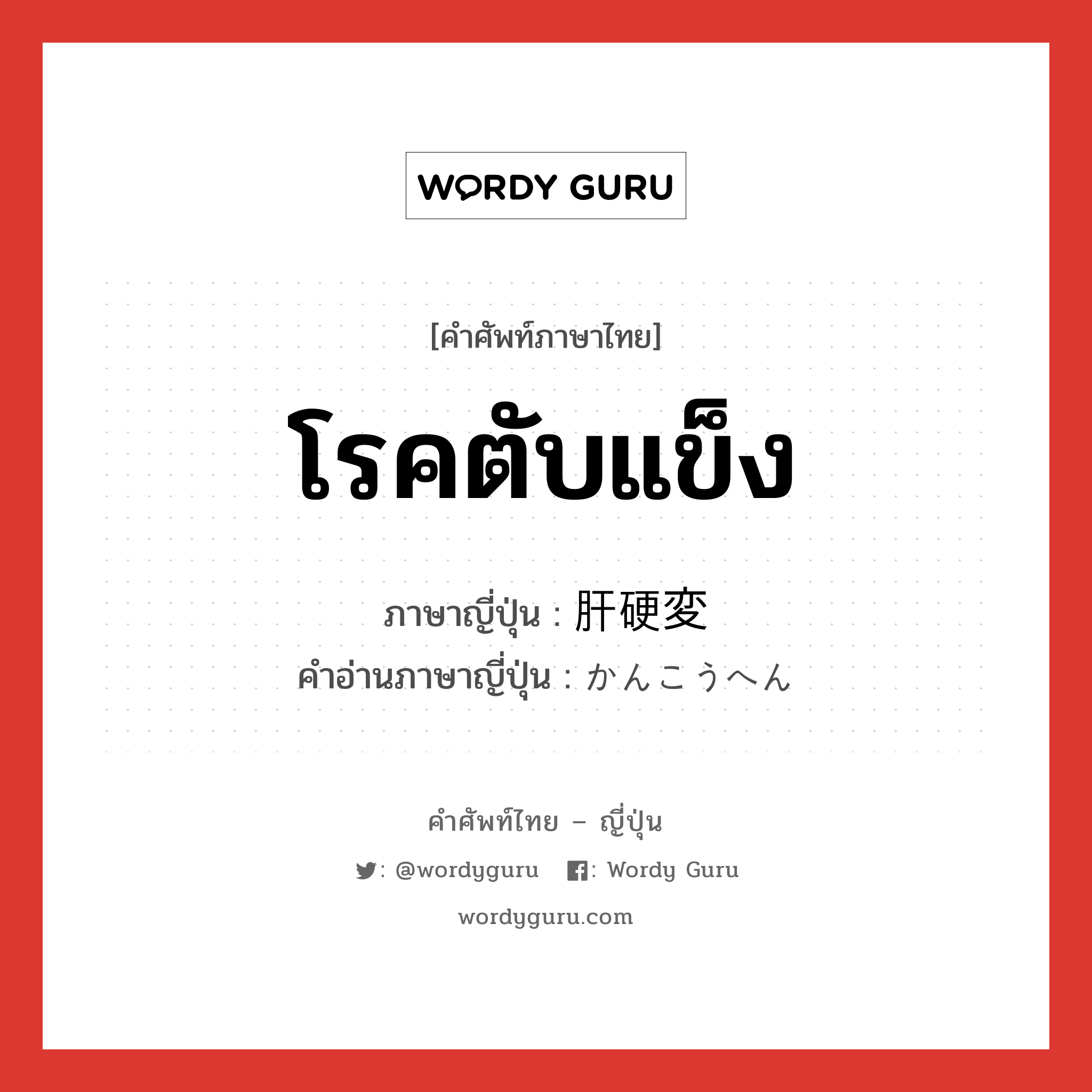 โรคตับแข็ง ภาษาญี่ปุ่นคืออะไร, คำศัพท์ภาษาไทย - ญี่ปุ่น โรคตับแข็ง ภาษาญี่ปุ่น 肝硬変 คำอ่านภาษาญี่ปุ่น かんこうへん หมวด n หมวด n